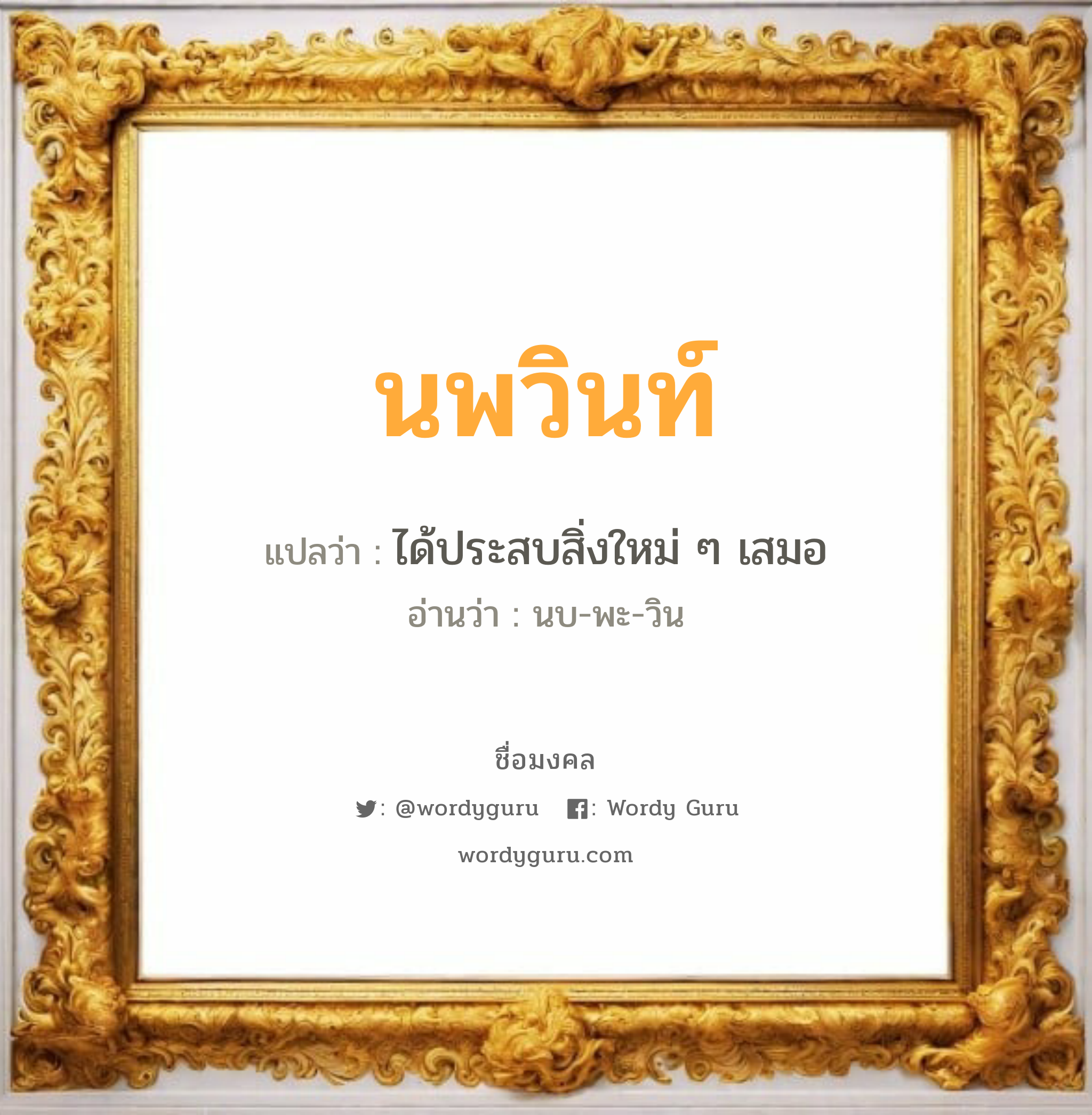 นพวินท์ แปลว่า? เกิดวันอังคาร, ได้ประสบสิ่งใหม่ ๆ เสมอ นบ-พะ-วิน เพศ เหมาะกับ ผู้ชาย, ลูกชาย หมวด วันมงคล วันอังคาร, วันพุธกลางวัน, วันเสาร์, วันอาทิตย์