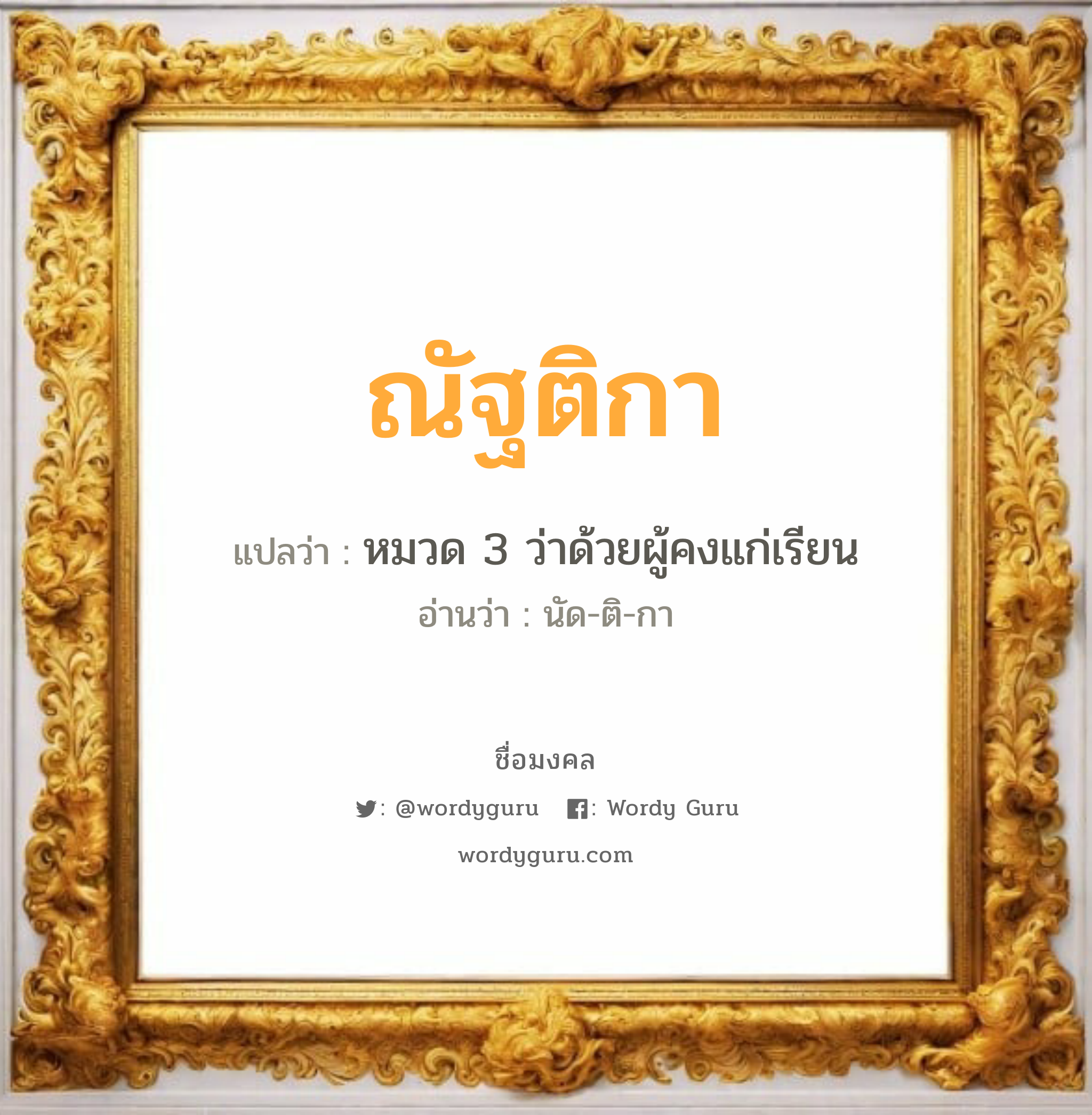 ณัฐติกา แปลว่า? เกิดวันพุธกลางวัน, หมวด 3 ว่าด้วยผู้คงแก่เรียน นัด-ติ-กา เพศ เหมาะกับ ผู้หญิง, ลูกสาว หมวด วันมงคล วันพุธกลางวัน, วันพุธกลางคืน, วันศุกร์, วันอาทิตย์