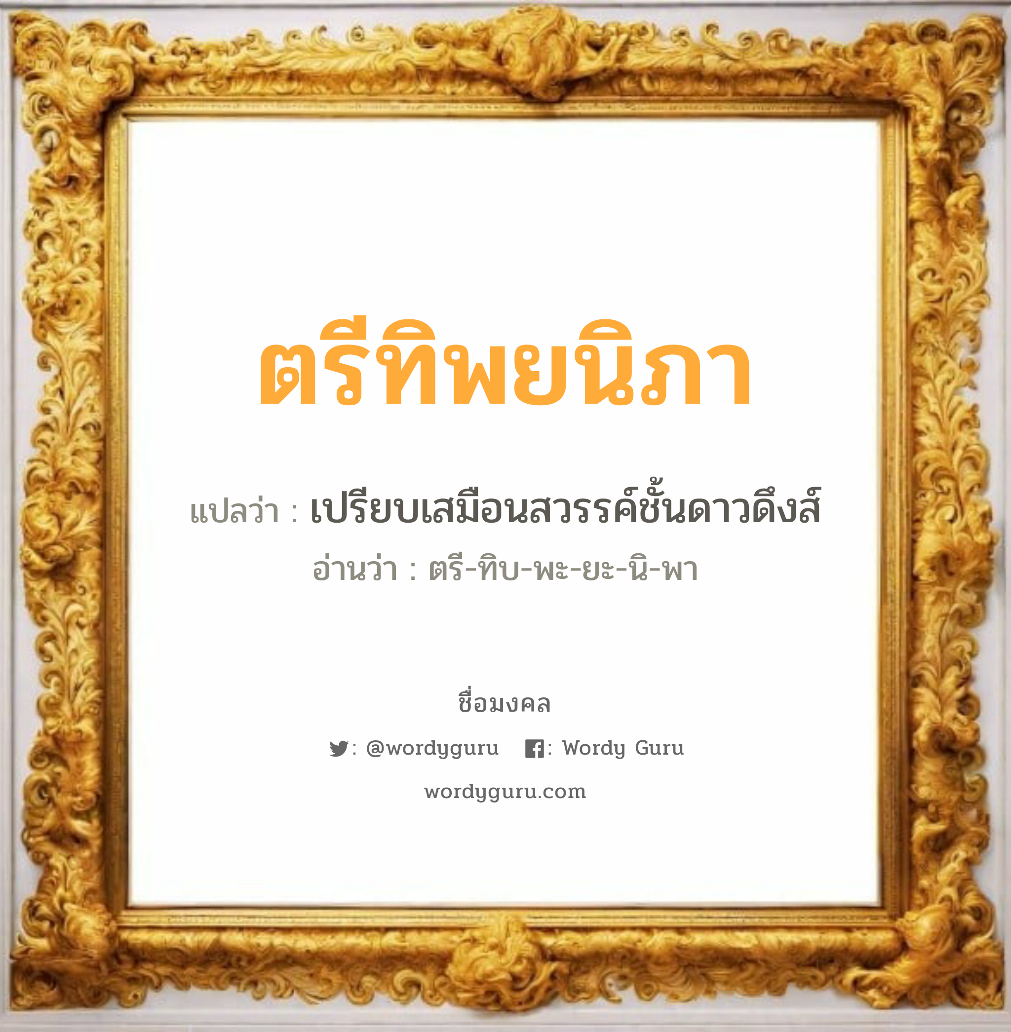 ตรีทิพยนิภา แปลว่า? เกิดวันอังคาร, เปรียบเสมือนสวรรค์ชั้นดาวดึงส์ ตรี-ทิบ-พะ-ยะ-นิ-พา เพศ เหมาะกับ ผู้หญิง, ลูกสาว หมวด วันมงคล วันอังคาร, วันพุธกลางวัน, วันเสาร์, วันอาทิตย์