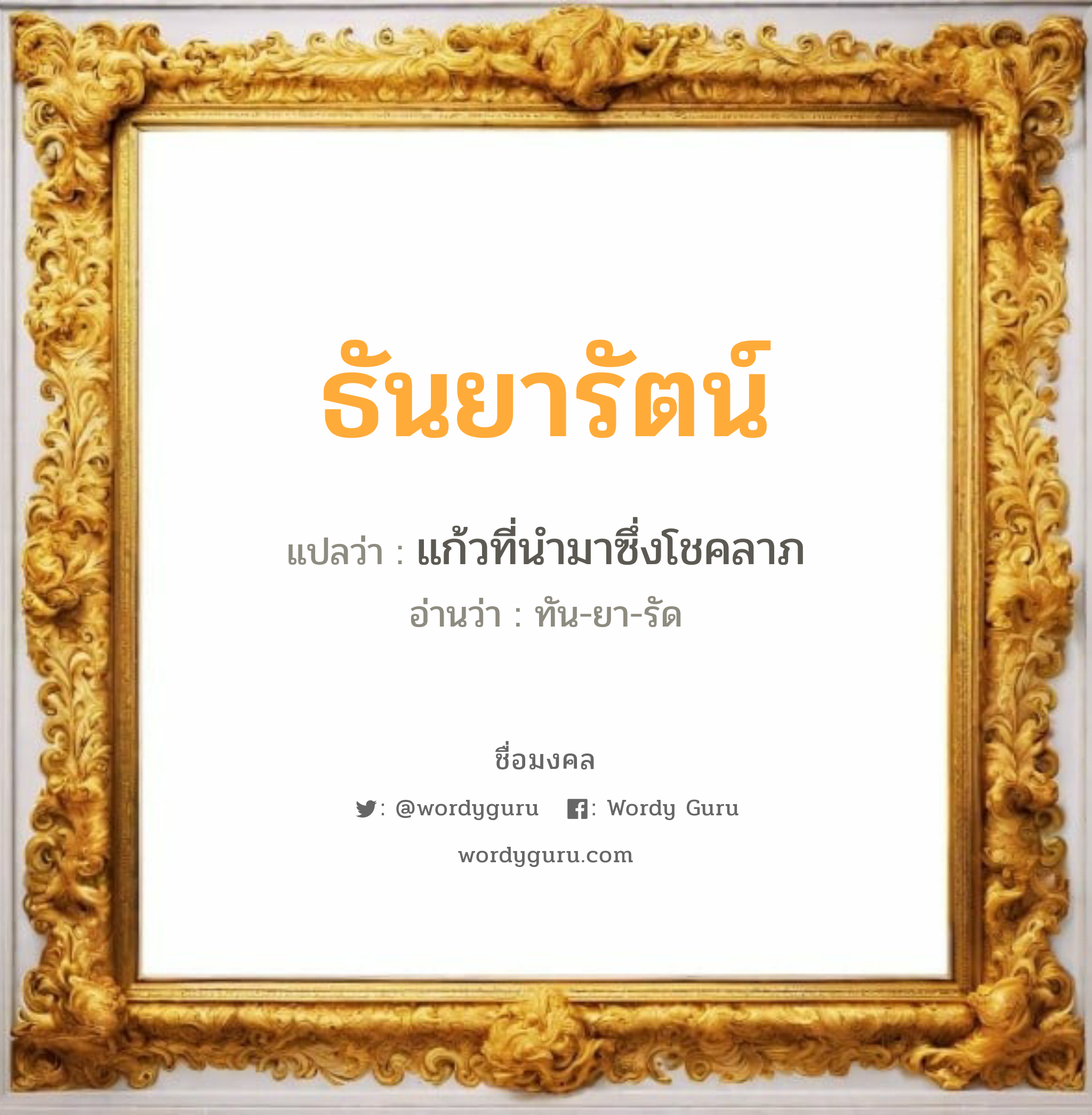 ธันยารัตน์ แปลว่า? วิเคราะห์ชื่อ ธันยารัตน์, ชื่อมงคล ธันยารัตน์ แปลว่า แก้วที่นำมาซึ่งโชคลาภ อ่านว่า ทัน-ยา-รัด เพศ เหมาะกับ ผู้หญิง, ลูกสาว หมวด วันมงคล วันอังคาร, วันพุธกลางวัน, วันพุธกลางคืน, วันเสาร์, วันอาทิตย์