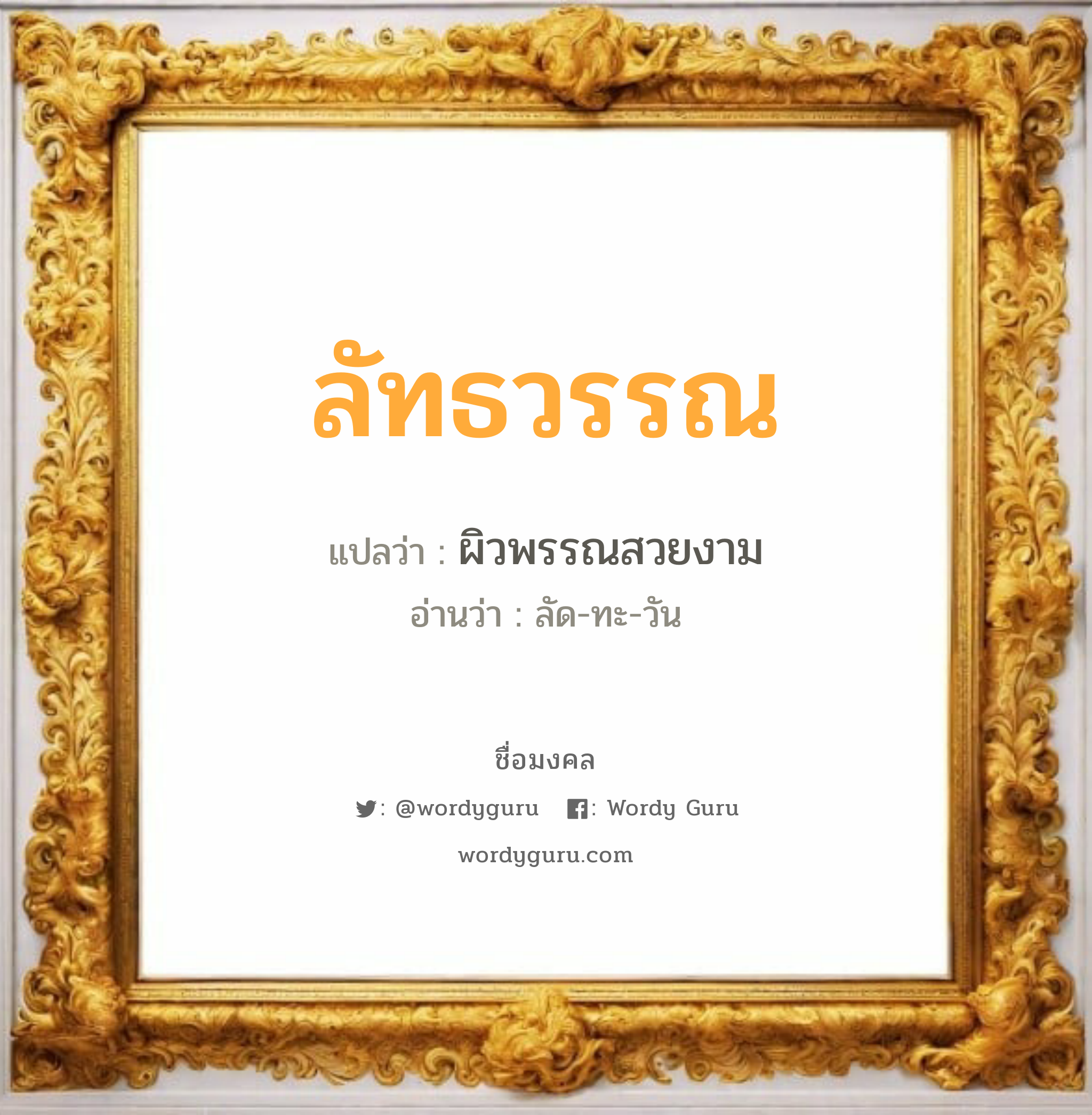 ลัทธวรรณ แปลว่า? เกิดวันจันทร์, ผิวพรรณสวยงาม ลัด-ทะ-วัน เพศ เหมาะกับ ผู้หญิง, ลูกสาว หมวด วันมงคล วันจันทร์, วันอังคาร, วันพุธกลางวัน, วันพุธกลางคืน, วันอาทิตย์