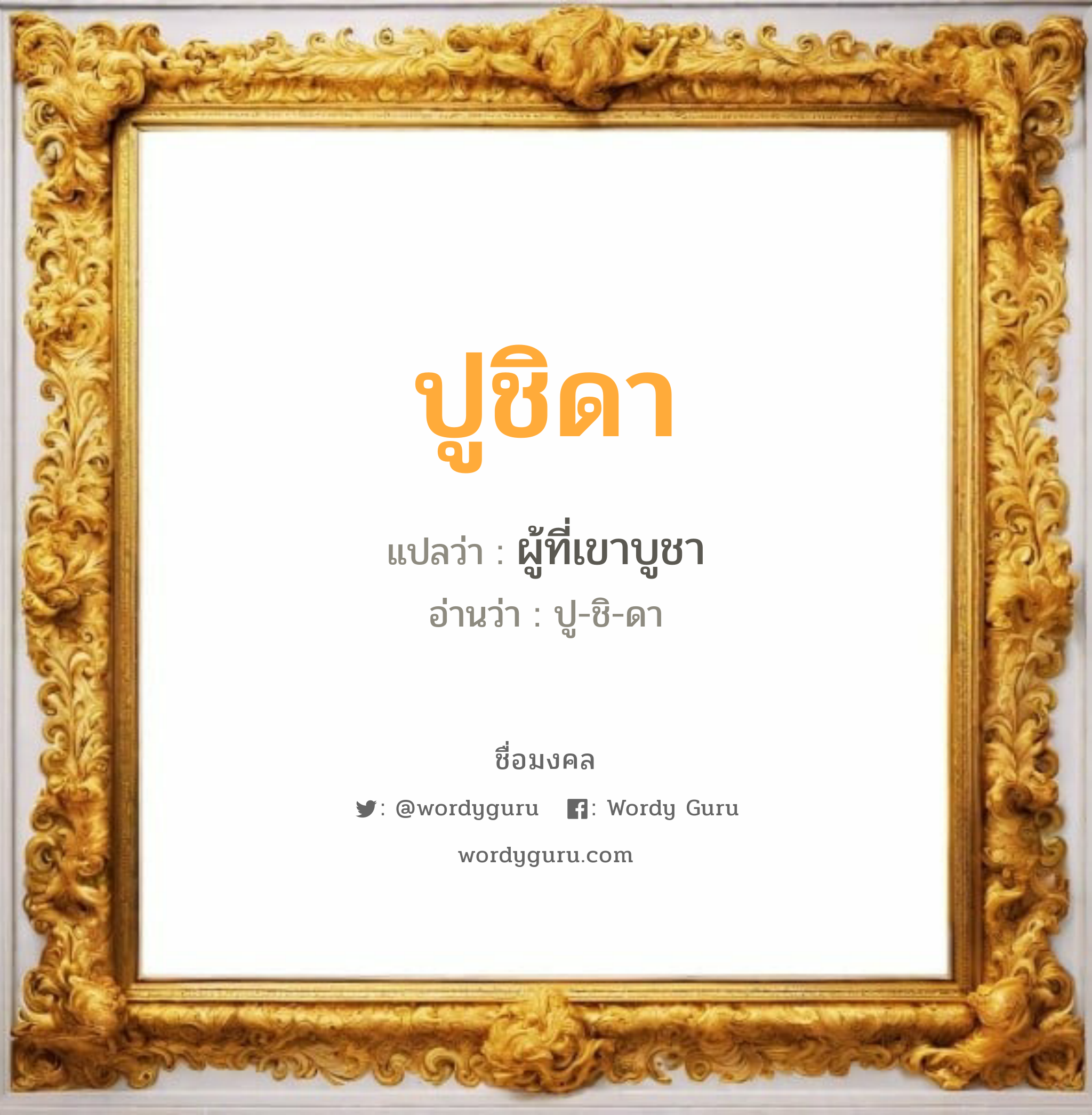 ปูชิดา แปลว่า? วิเคราะห์ชื่อ ปูชิดา, ชื่อมงคล ปูชิดา แปลว่า ผู้ที่เขาบูชา อ่านว่า ปู-ชิ-ดา เพศ เหมาะกับ ผู้หญิง, ลูกสาว หมวด วันมงคล วันอังคาร, วันศุกร์, วันเสาร์, วันอาทิตย์