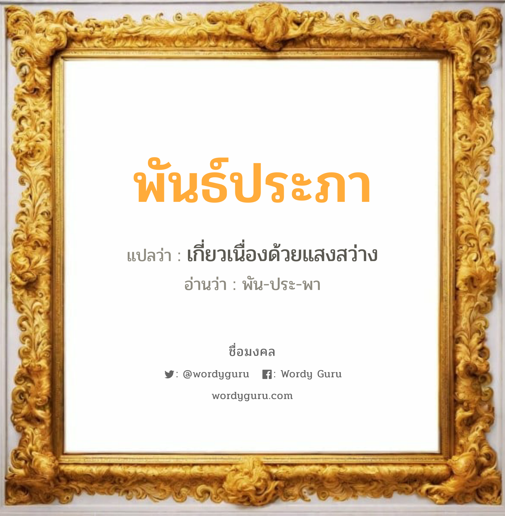 พันธ์ประภา แปลว่า? วิเคราะห์ชื่อ พันธ์ประภา, ชื่อมงคล พันธ์ประภา แปลว่า เกี่ยวเนื่องด้วยแสงสว่าง อ่านว่า พัน-ประ-พา เพศ เหมาะกับ ผู้หญิง, ลูกสาว หมวด วันมงคล วันอังคาร, วันพุธกลางวัน, วันเสาร์, วันอาทิตย์