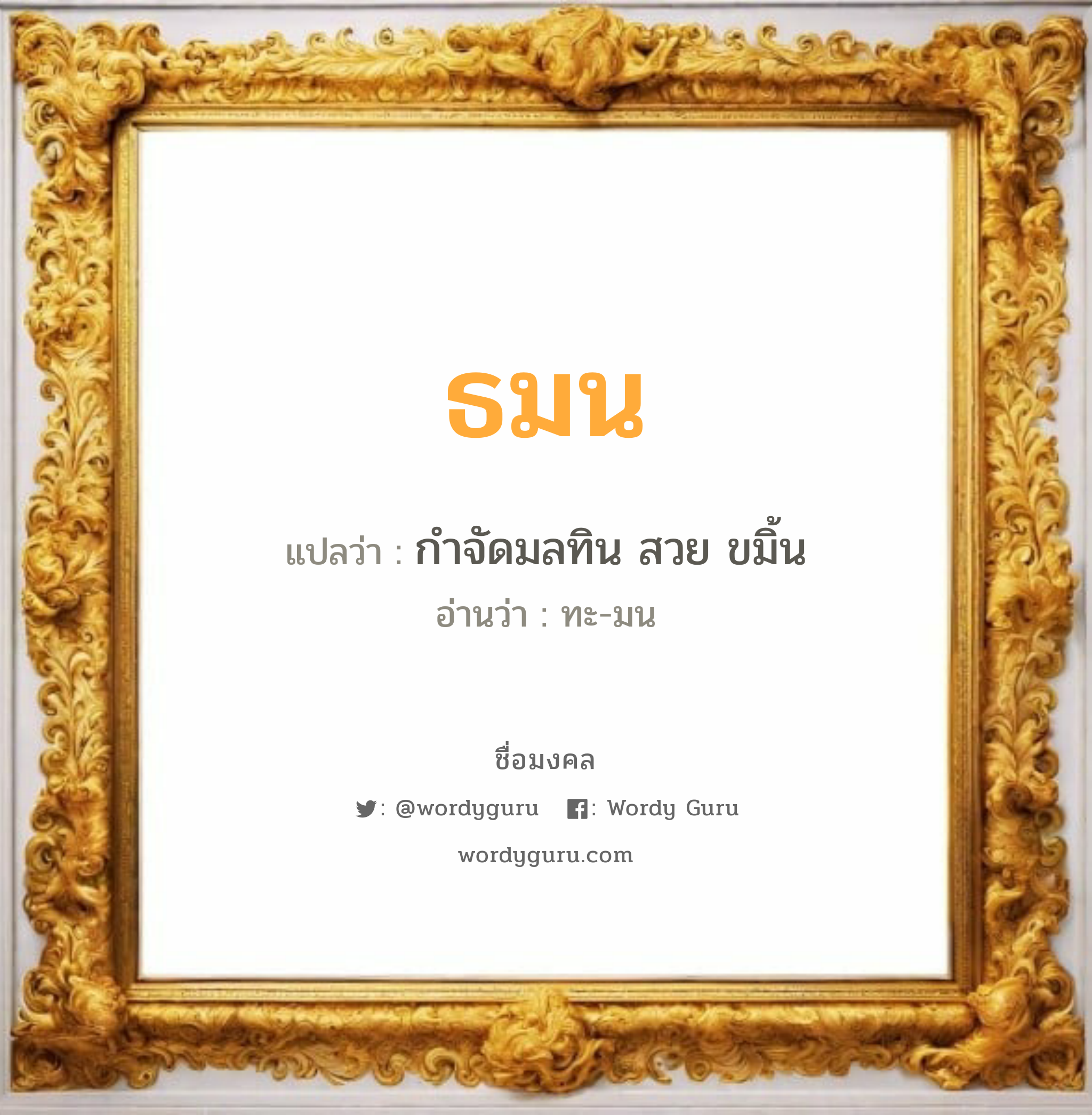 ธมน แปลว่า? วิเคราะห์ชื่อ ธมน, ชื่อมงคล ธมน แปลว่า กำจัดมลทิน สวย ขมิ้น อ่านว่า ทะ-มน เพศ เหมาะกับ ผู้หญิง, ลูกสาว หมวด วันมงคล วันจันทร์, วันอังคาร, วันพุธกลางวัน, วันศุกร์, วันเสาร์, วันอาทิตย์