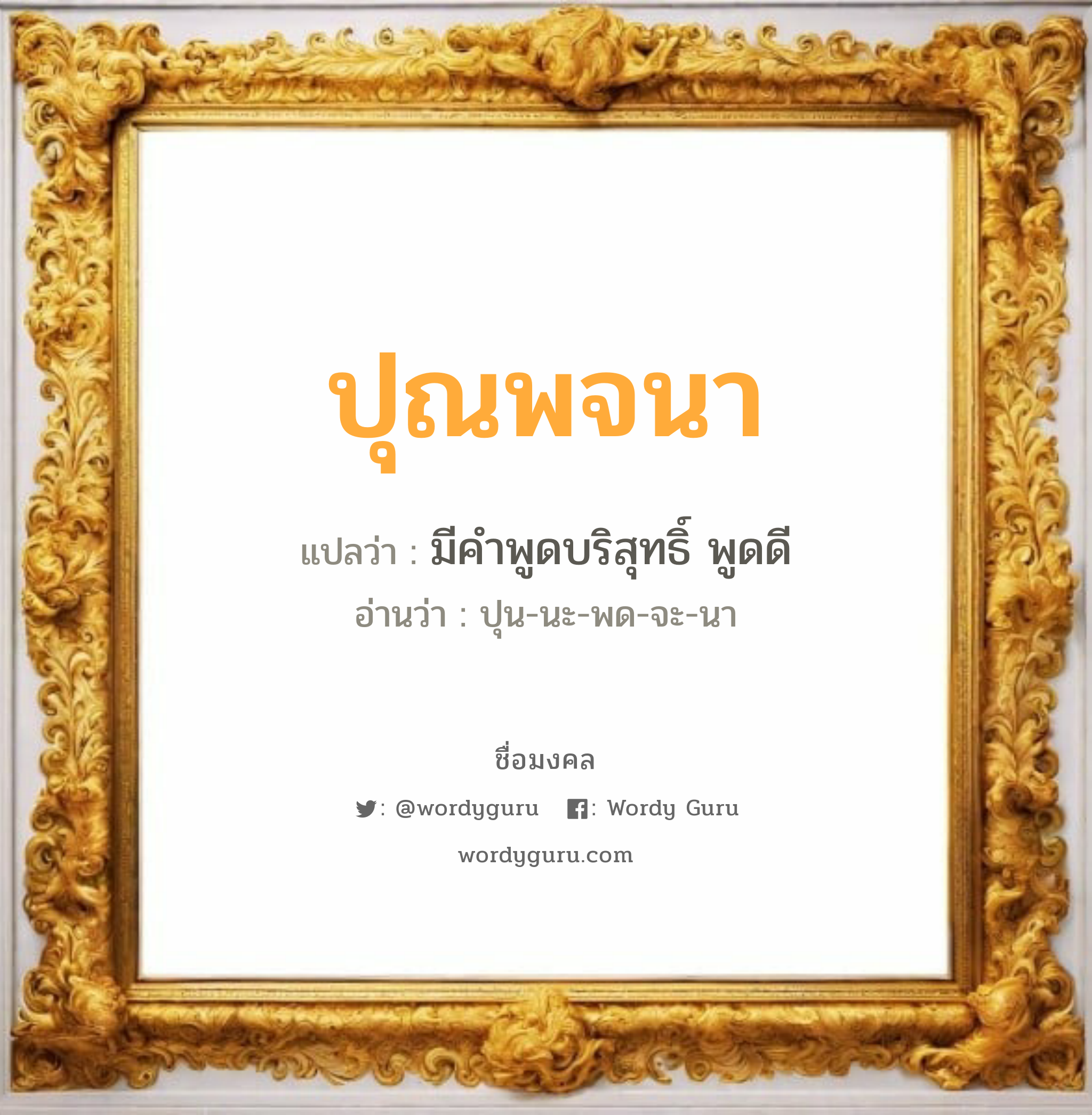 ปุณพจนา แปลว่า? วิเคราะห์ชื่อ ปุณพจนา, ชื่อมงคล ปุณพจนา แปลว่า มีคำพูดบริสุทธิ์ พูดดี อ่านว่า ปุน-นะ-พด-จะ-นา เพศ เหมาะกับ ผู้หญิง, ลูกสาว หมวด วันมงคล วันอังคาร, วันศุกร์, วันอาทิตย์