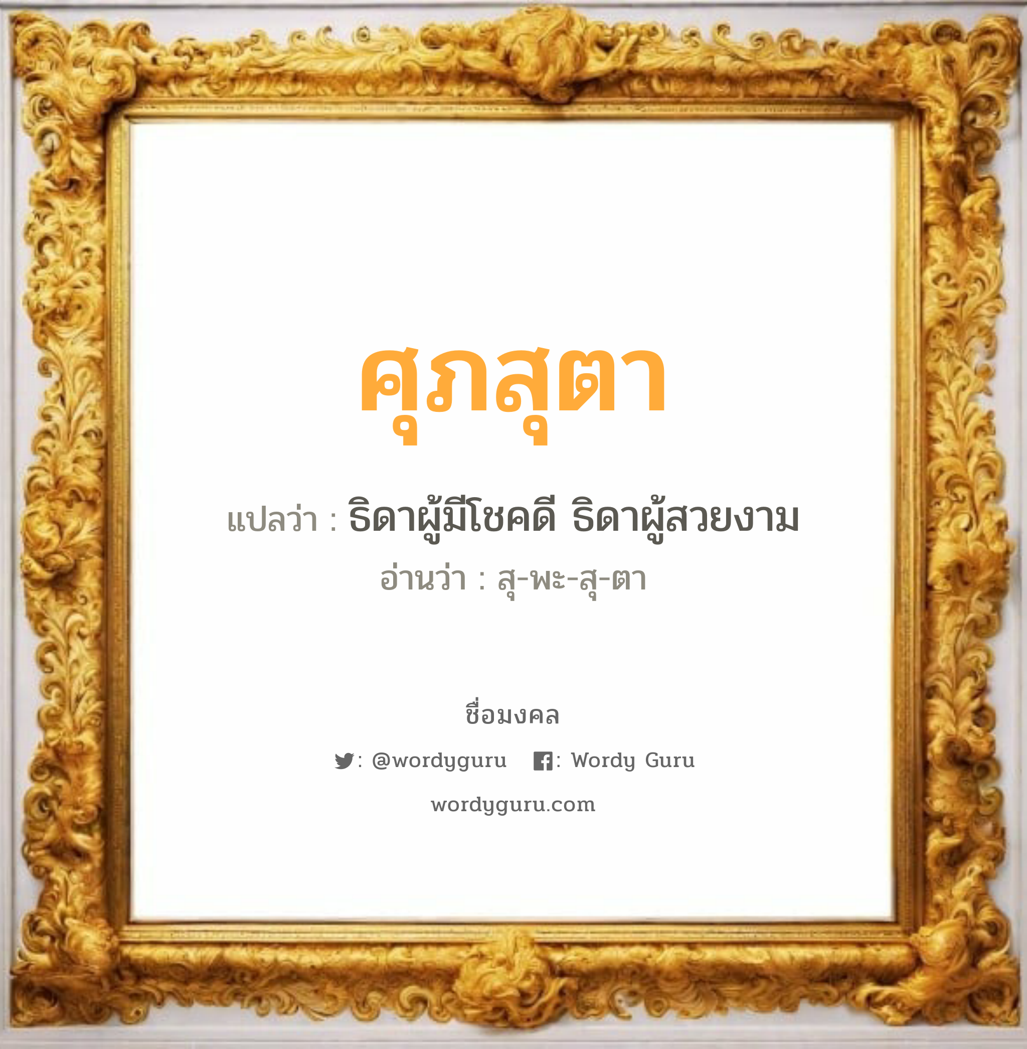 ศุภสุตา แปลว่า? วิเคราะห์ชื่อ ศุภสุตา, ชื่อมงคล ศุภสุตา แปลว่า ธิดาผู้มีโชคดี ธิดาผู้สวยงาม อ่านว่า สุ-พะ-สุ-ตา เพศ เหมาะกับ ผู้หญิง, ลูกสาว หมวด วันมงคล วันอังคาร, วันพุธกลางวัน, วันศุกร์, วันเสาร์