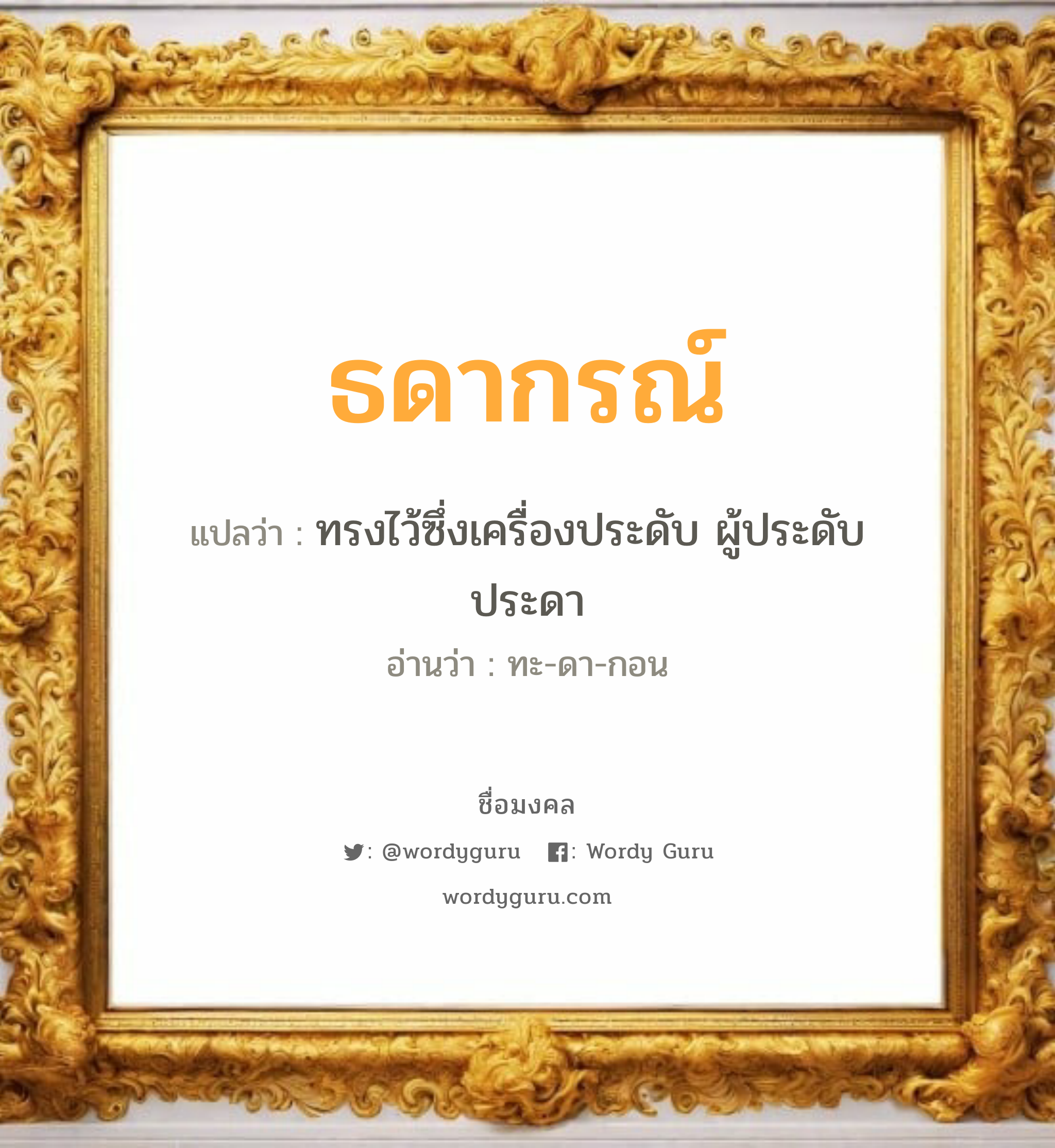 ธดากรณ์ แปลว่า? เกิดวันพุธกลางวัน, ทรงไว้ซึ่งเครื่องประดับ ผู้ประดับประดา ทะ-ดา-กอน เพศ เหมาะกับ ผู้หญิง, ลูกสาว หมวด วันมงคล วันพุธกลางวัน, วันพุธกลางคืน, วันอาทิตย์