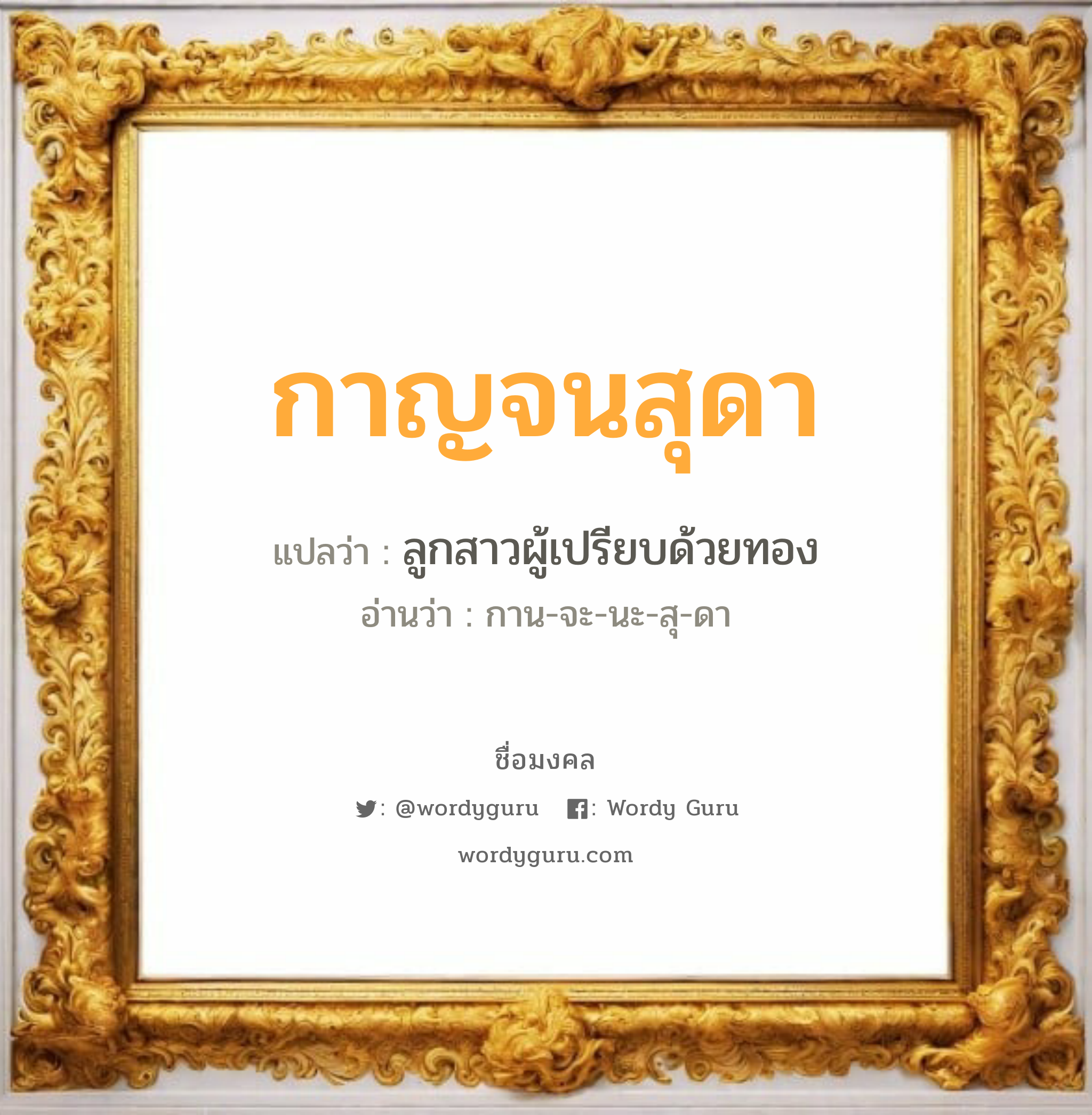 กาญจนสุดา แปลว่า? วิเคราะห์ชื่อ กาญจนสุดา, ชื่อมงคล กาญจนสุดา แปลว่า ลูกสาวผู้เปรียบด้วยทอง อ่านว่า กาน-จะ-นะ-สุ-ดา เพศ เหมาะกับ ผู้หญิง, ลูกสาว หมวด วันมงคล วันพุธกลางคืน, วันศุกร์, วันเสาร์