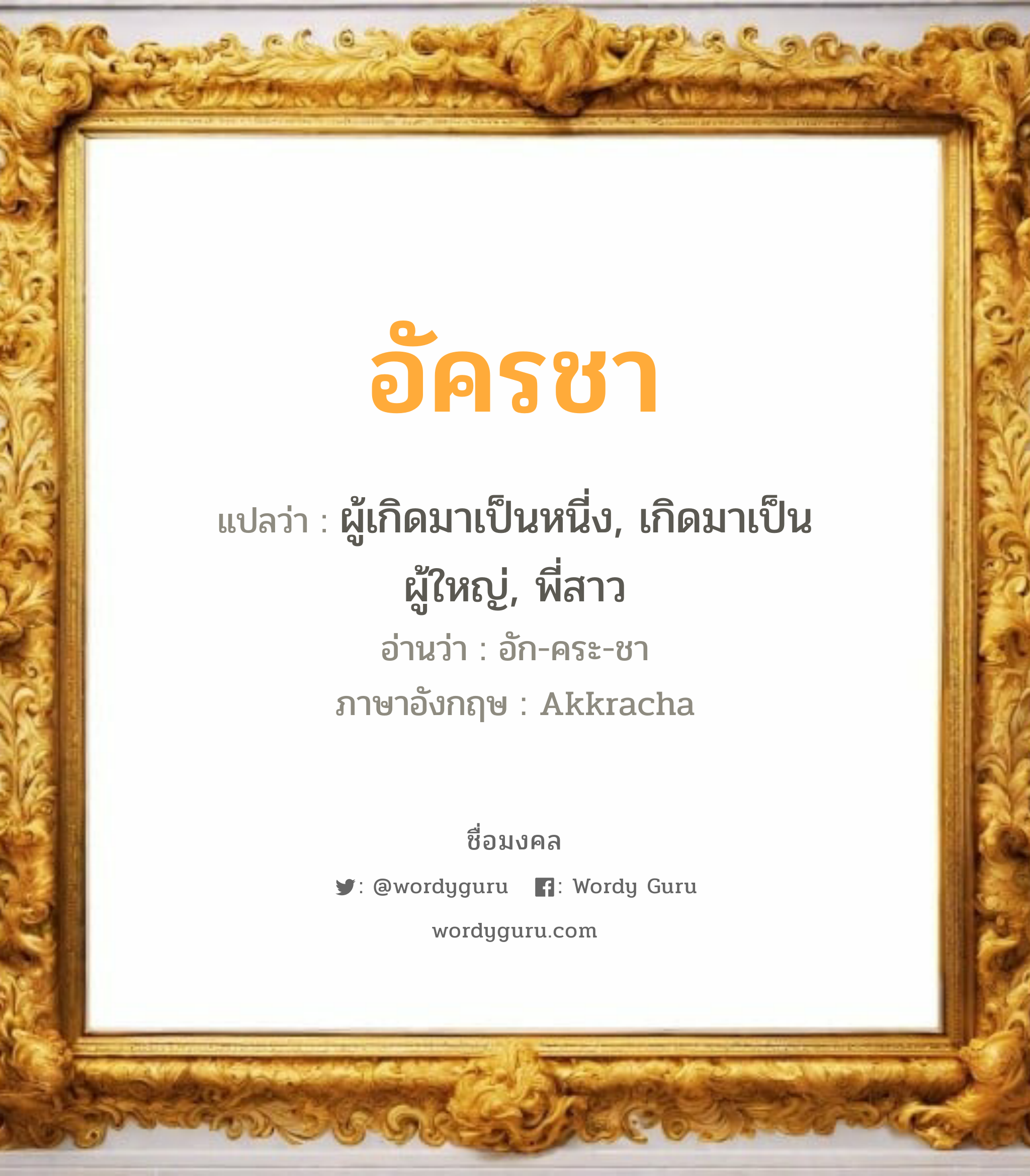 อัครชา แปลว่า? เกิดวันพุธกลางคืน, ผู้เกิดมาเป็นหนี่ง, เกิดมาเป็นผู้ใหญ่, พี่สาว อัก-คระ-ชา Akkracha เพศ เหมาะกับ ผู้หญิง, ผู้ชาย, ลูกสาว, ลูกชาย หมวด วันมงคล วันพุธกลางคืน, วันพฤหัสบดี, วันเสาร์, วันอาทิตย์