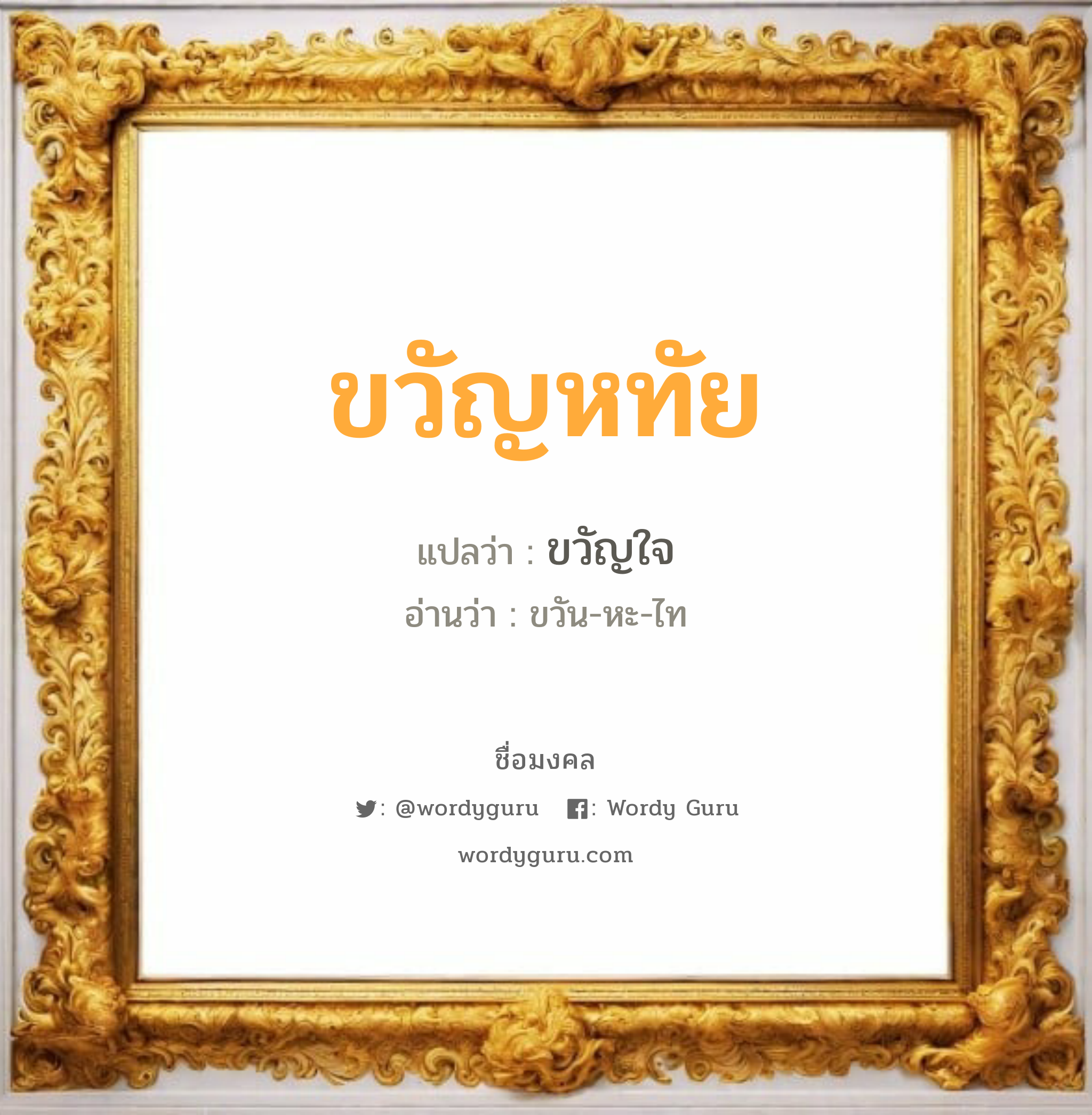 ขวัญหทัย แปลว่า? เกิดวันจันทร์, ขวัญใจ ขวัน-หะ-ไท เพศ เหมาะกับ ผู้หญิง, ลูกสาว หมวด วันมงคล วันจันทร์, วันพุธกลางคืน, วันเสาร์