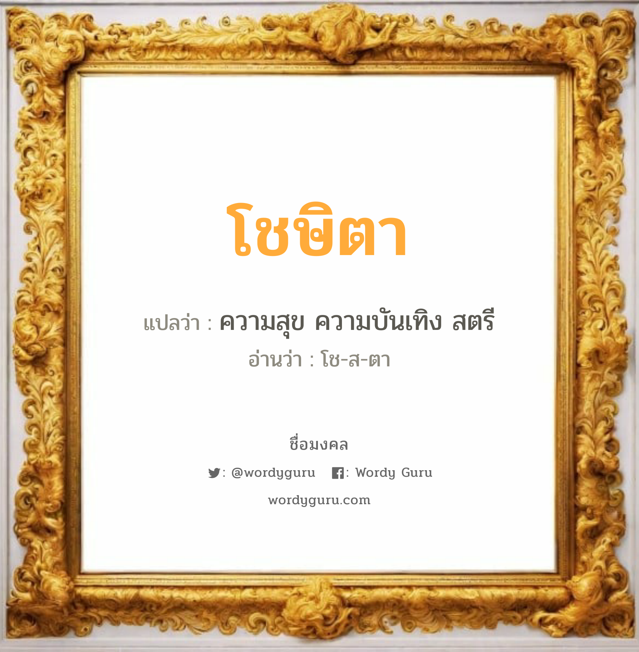 โชษิตา แปลว่า? เกิดวันอังคาร, ความสุข ความบันเทิง สตรี โช-ส-ตา เพศ เหมาะกับ ผู้หญิง, ลูกสาว หมวด วันมงคล วันอังคาร, วันพุธกลางคืน, วันศุกร์, วันเสาร์