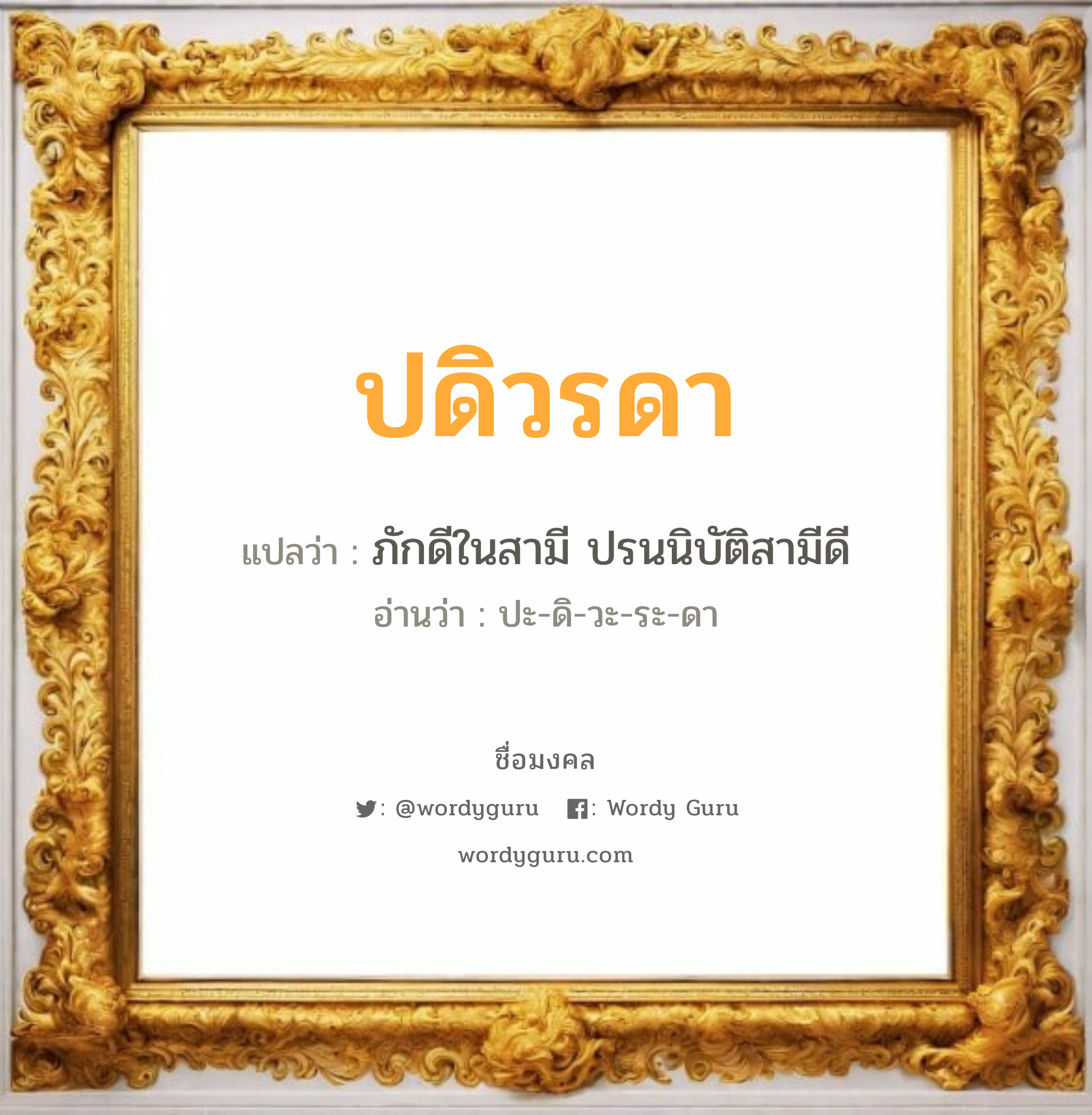 ปดิวรดา แปลว่า? วิเคราะห์ชื่อ ปดิวรดา, ชื่อมงคล ปดิวรดา แปลว่า ภักดีในสามี ปรนนิบัติสามีดี อ่านว่า ปะ-ดิ-วะ-ระ-ดา เพศ เหมาะกับ ผู้หญิง, ลูกสาว หมวด วันมงคล วันอังคาร, วันพุธกลางวัน, วันเสาร์, วันอาทิตย์