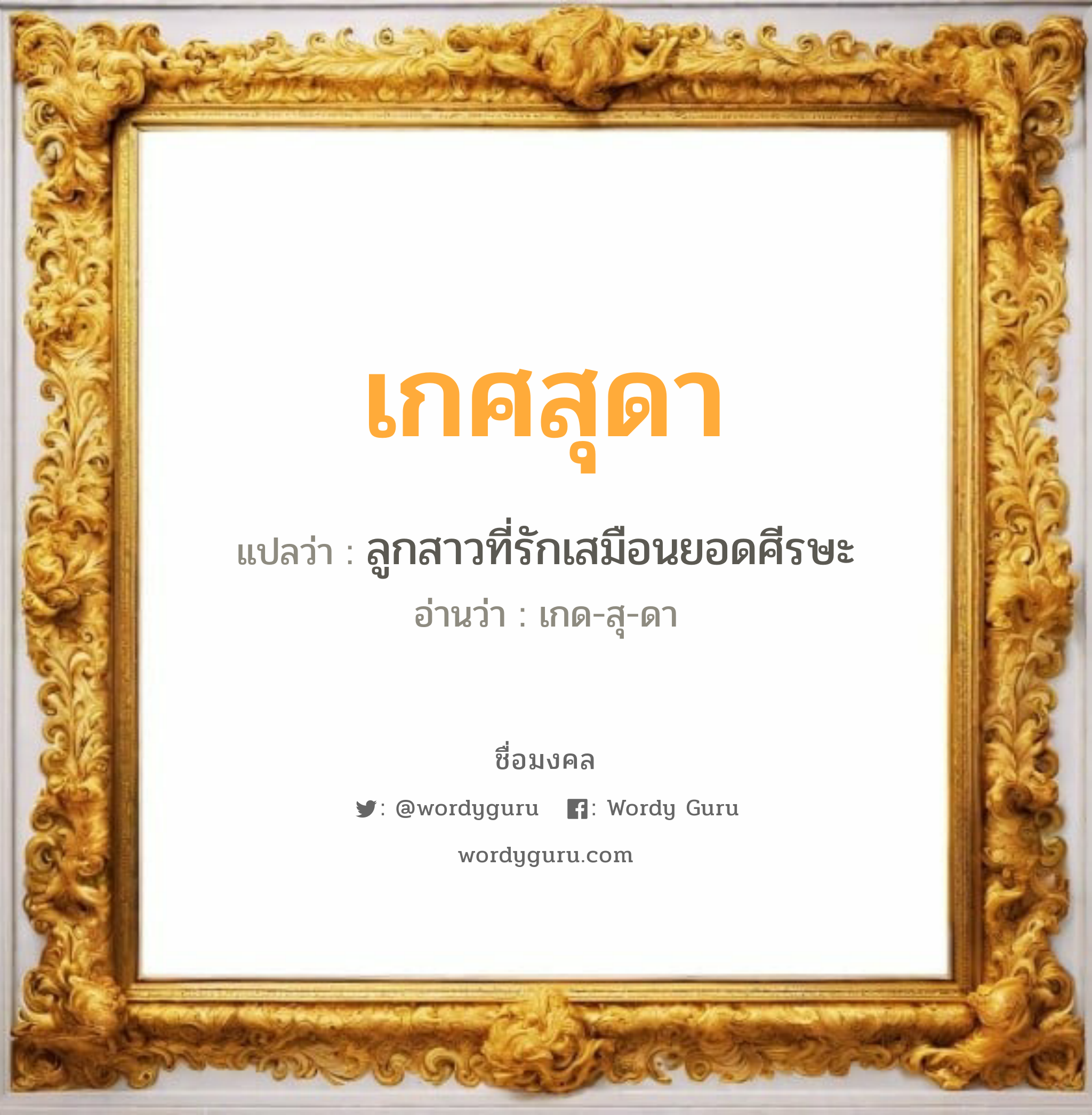 เกศสุดา แปลว่า? วิเคราะห์ชื่อ เกศสุดา, ชื่อมงคล เกศสุดา แปลว่า ลูกสาวที่รักเสมือนยอดศีรษะ อ่านว่า เกด-สุ-ดา เพศ เหมาะกับ ผู้หญิง, ลูกสาว หมวด วันมงคล วันพุธกลางวัน, วันพุธกลางคืน, วันศุกร์, วันเสาร์