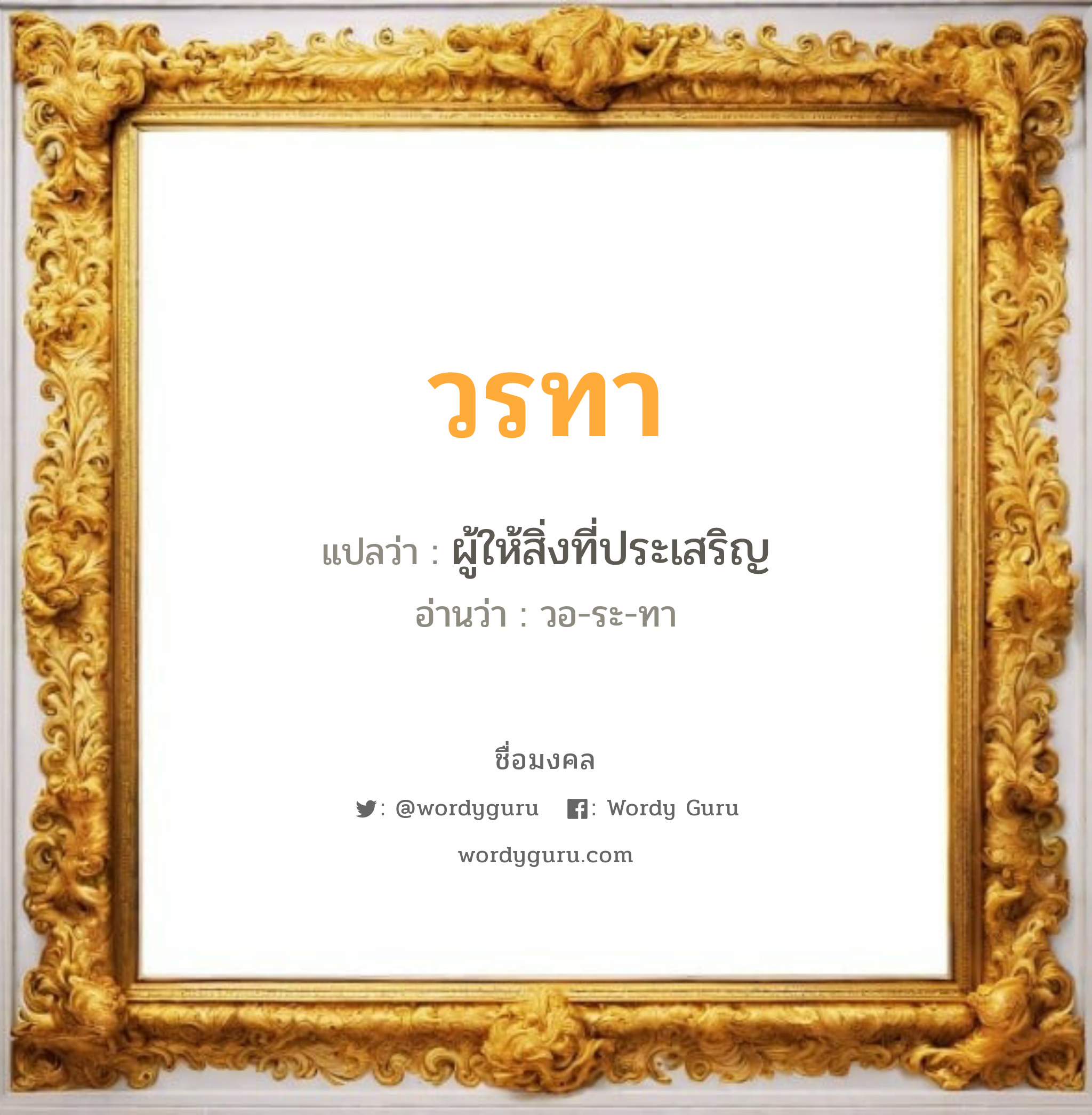 วรทา แปลว่า? วิเคราะห์ชื่อ วรทา, ชื่อมงคล วรทา แปลว่า ผู้ให้สิ่งที่ประเสริญ อ่านว่า วอ-ระ-ทา เพศ เหมาะกับ ผู้หญิง, ลูกสาว หมวด วันมงคล วันอังคาร, วันพุธกลางวัน, วันพุธกลางคืน, วันเสาร์, วันอาทิตย์