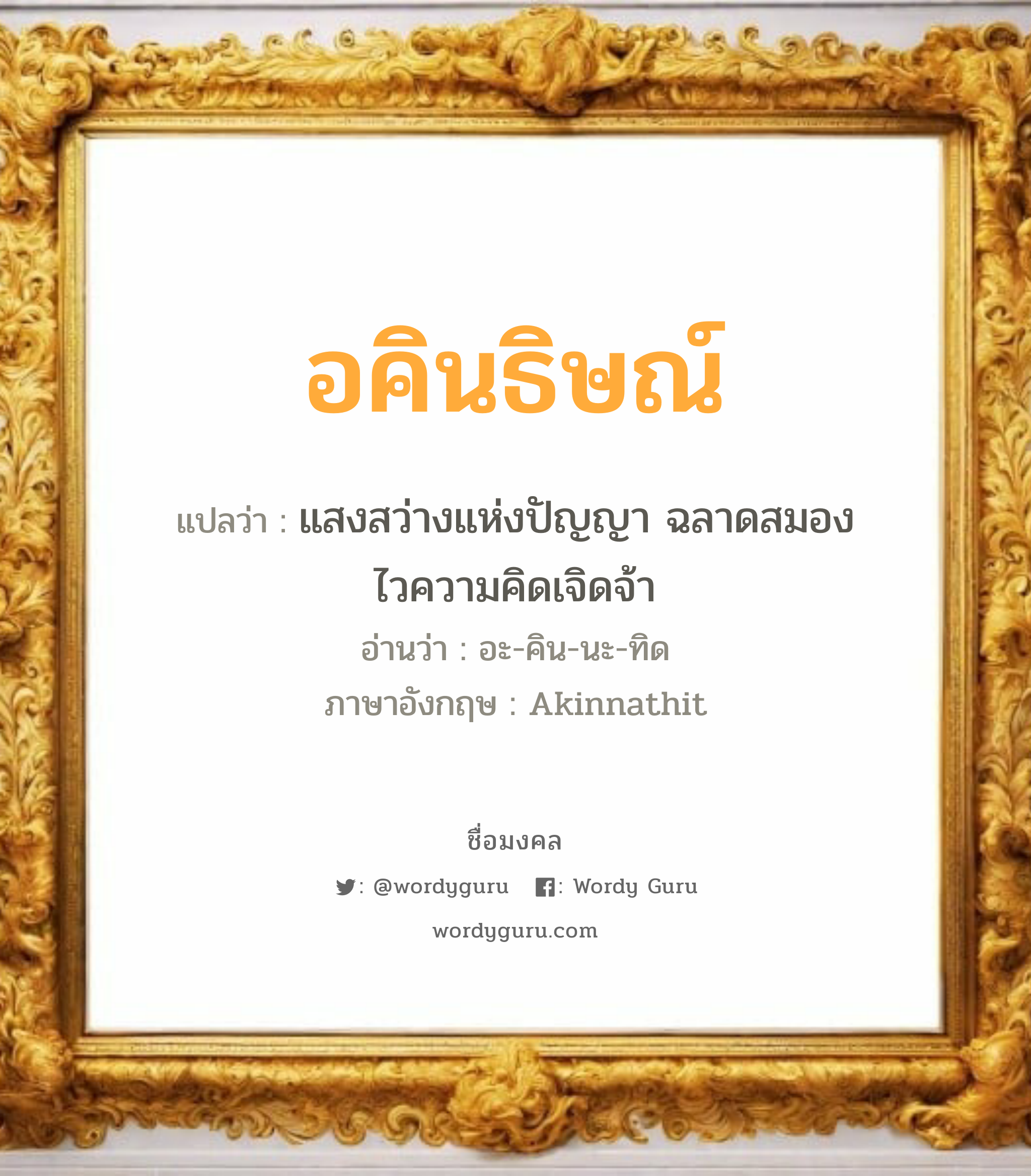 อคินธิษณ์ แปลว่า? เกิดวันพุธกลางวัน, แสงสว่างแห่งปัญญา ฉลาดสมองไวความคิดเจิดจ้า อะ-คิน-นะ-ทิด Akinnathit เพศ เหมาะกับ ผู้ชาย, ลูกชาย หมวด วันมงคล วันพุธกลางวัน, วันพุธกลางคืน, วันศุกร์