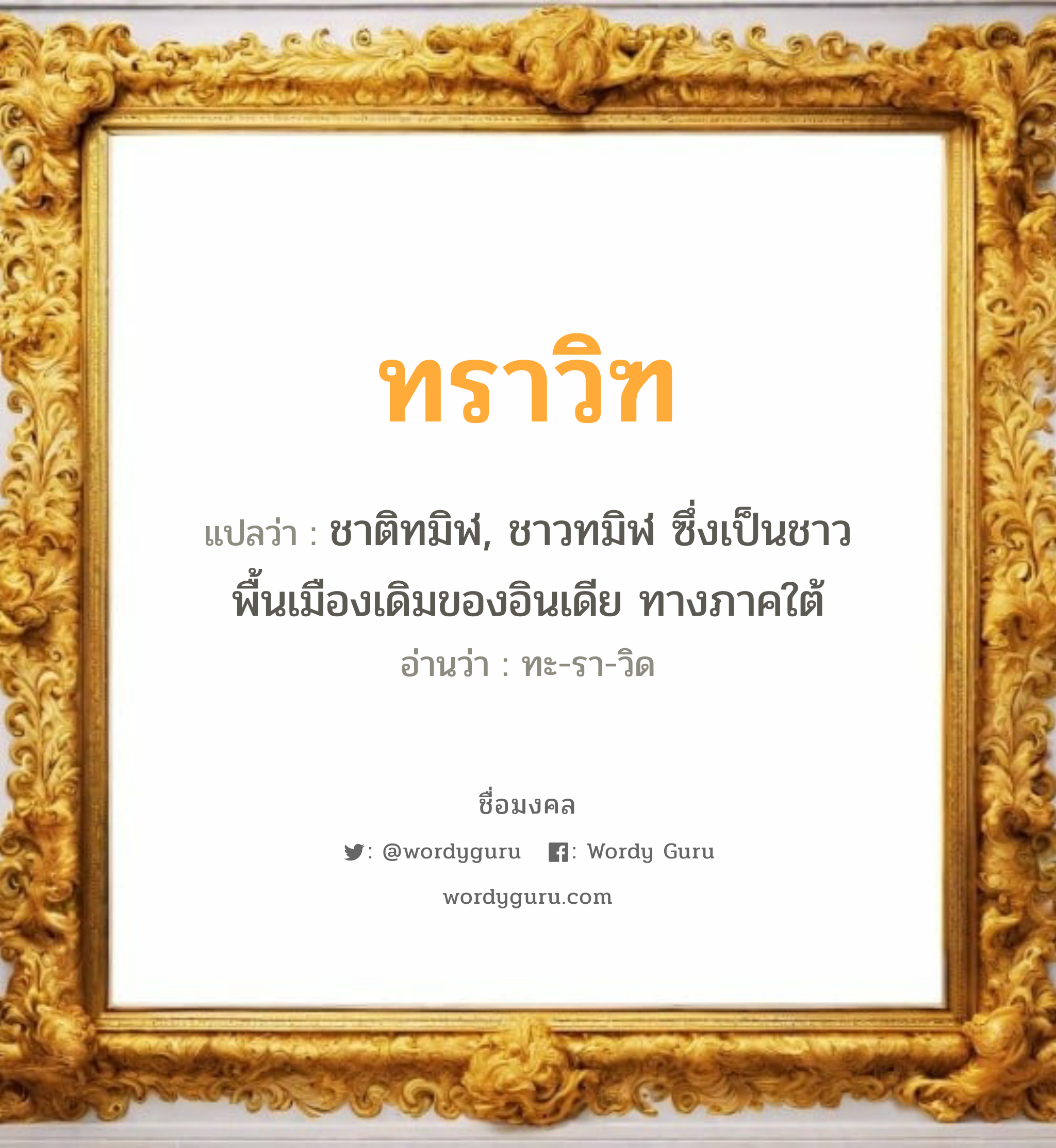 ทราวิฑ แปลว่า? วิเคราะห์ชื่อ ทราวิฑ, ชื่อมงคล ทราวิฑ แปลว่า ชาติทมิฬ, ชาวทมิฬ ซึ่งเป็นชาวพื้นเมืองเดิมของอินเดีย ทางภาคใต้ อ่านว่า ทะ-รา-วิด เพศ เหมาะกับ ผู้ชาย, ลูกชาย หมวด วันมงคล วันอังคาร, วันพุธกลางวัน, วันพุธกลางคืน, วันอาทิตย์