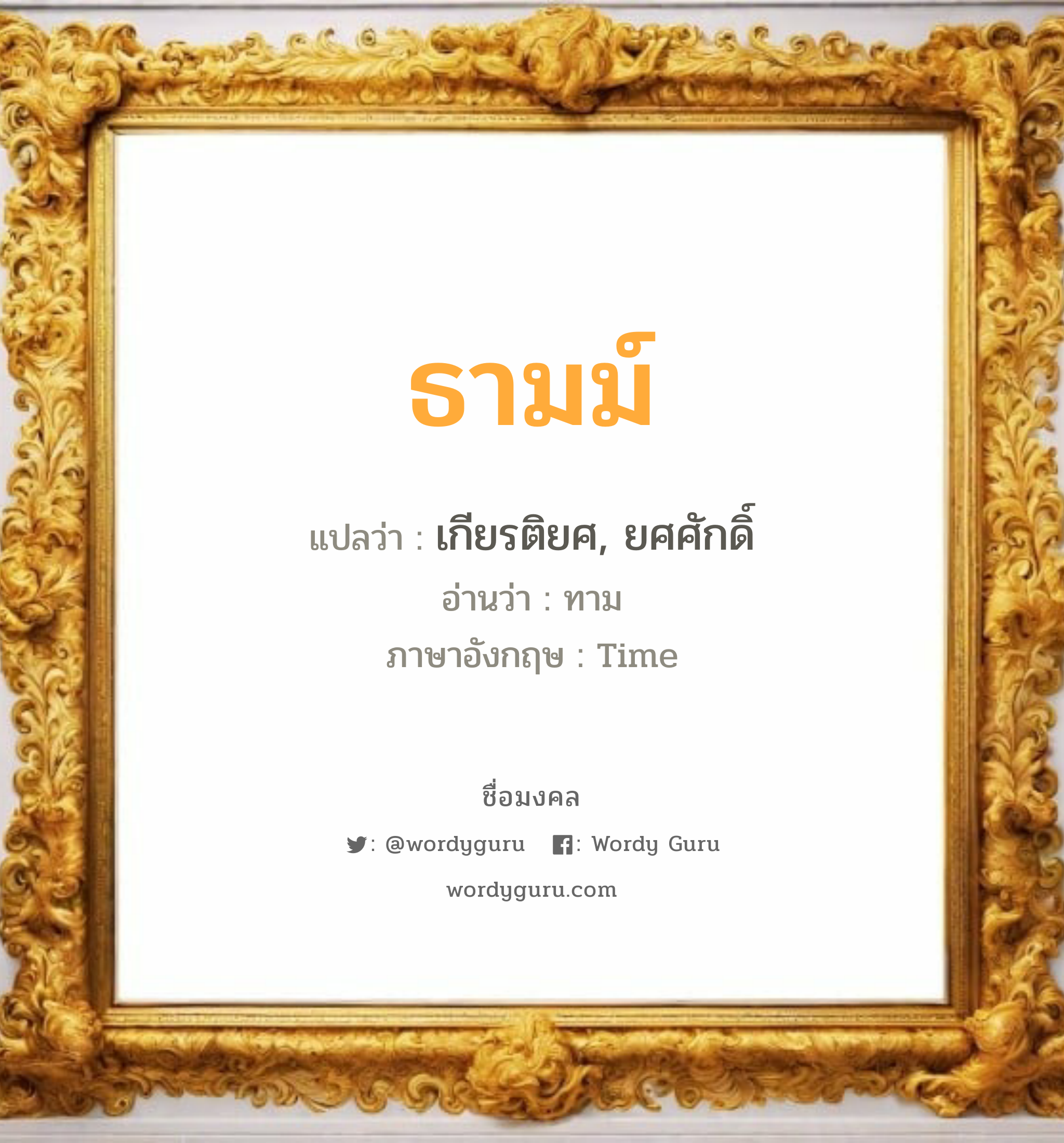 ธามม์ แปลว่า? วิเคราะห์ชื่อ ธามม์, ชื่อมงคล ธามม์ แปลว่า เกียรติยศ, ยศศักดิ์ อ่านว่า ทาม ภาษาอังกฤษ Time เพศ เหมาะกับ ผู้ชาย, ลูกชาย หมวด วันมงคล วันอังคาร, วันพุธกลางวัน, วันศุกร์, วันเสาร์, วันอาทิตย์