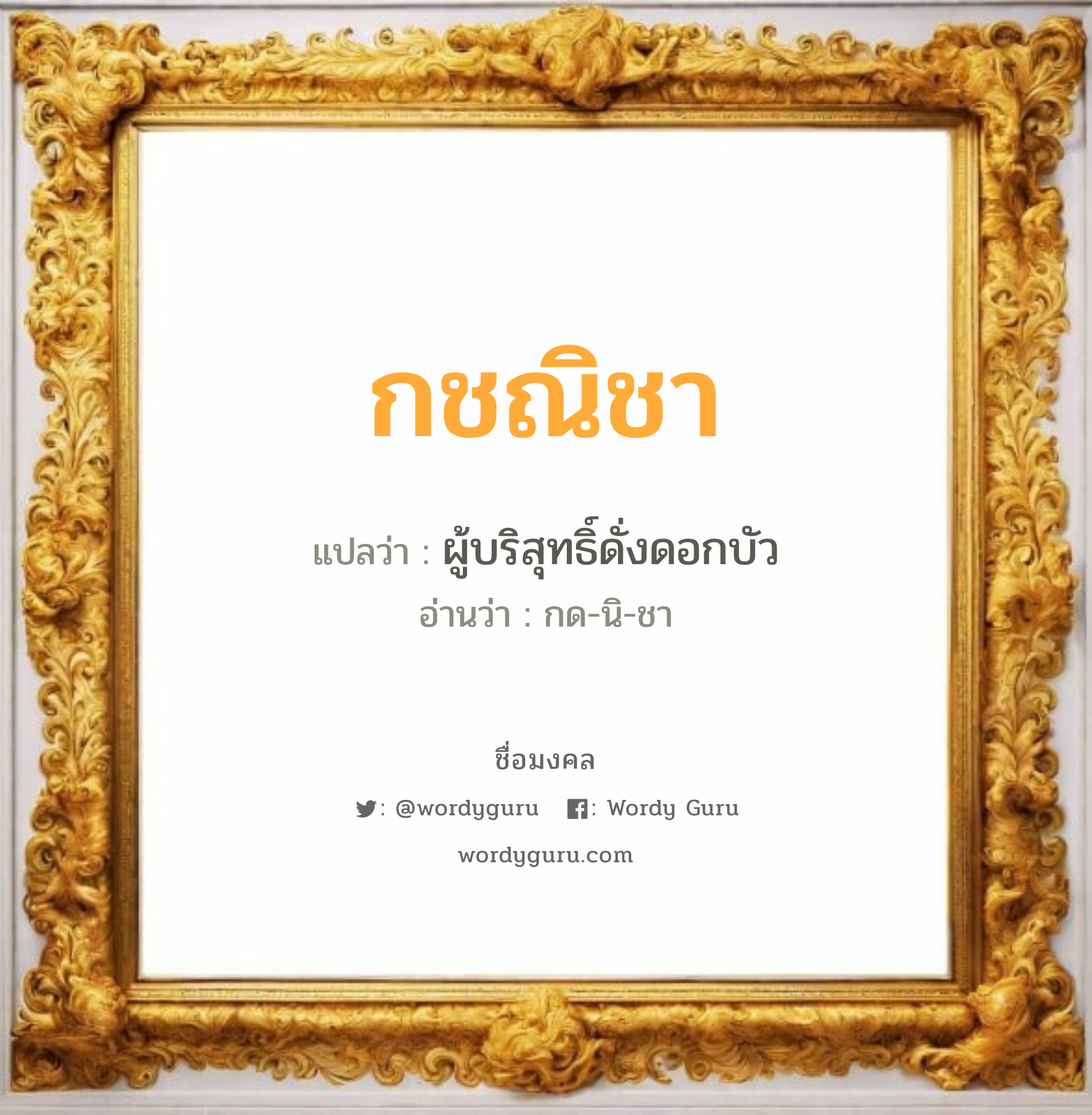 กชณิชา แปลว่า? เกิดวันพุธกลางคืน, ผู้บริสุทธิ์ดั่งดอกบัว กด-นิ-ชา เพศ เหมาะกับ ผู้หญิง, ลูกสาว หมวด วันมงคล วันพุธกลางคืน, วันพฤหัสบดี, วันศุกร์, วันอาทิตย์