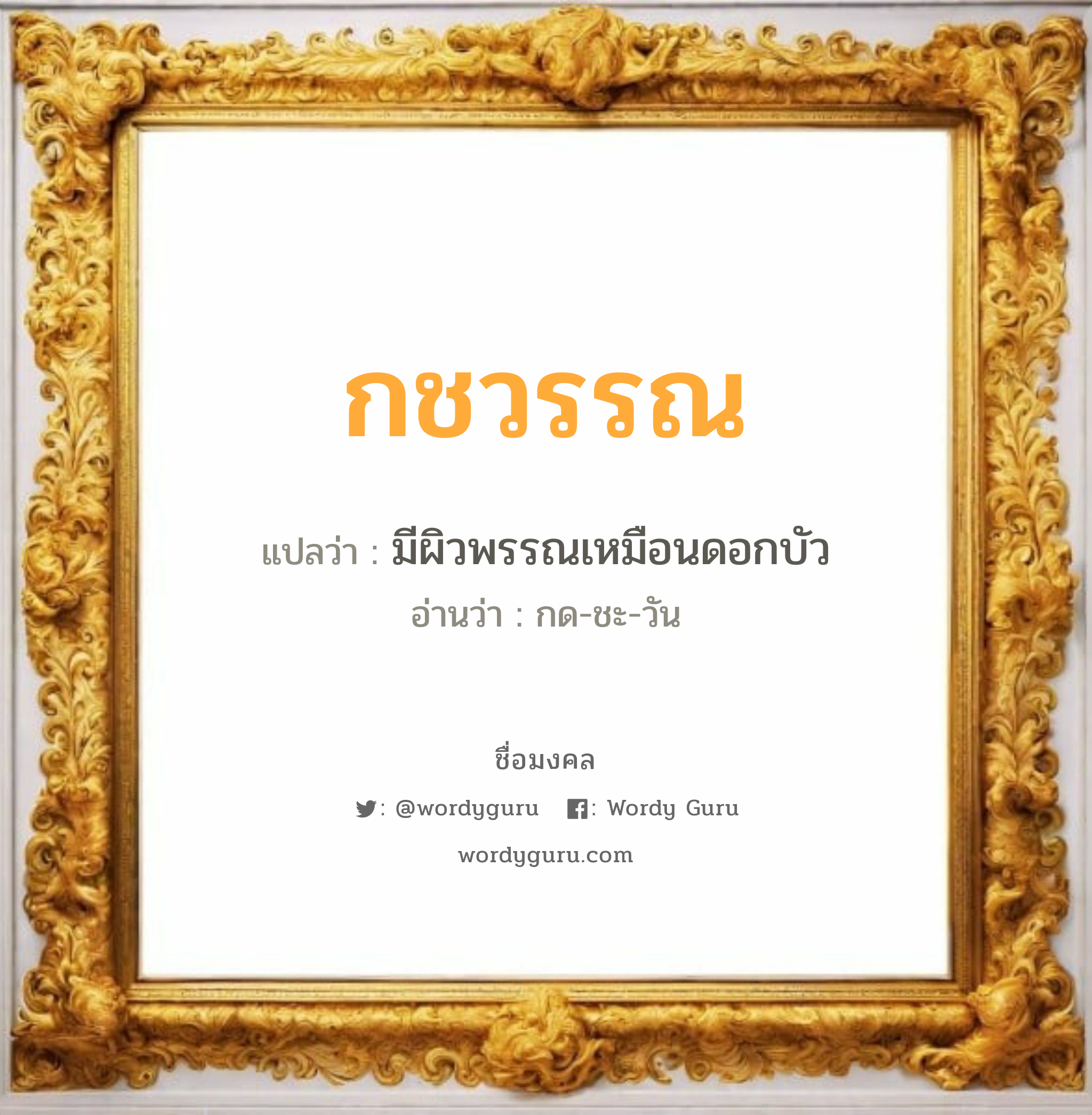 กชวรรณ แปลว่า? เกิดวันจันทร์, มีผิวพรรณเหมือนดอกบัว กด-ชะ-วัน เพศ เหมาะกับ ผู้หญิง, ลูกสาว หมวด วันมงคล วันจันทร์, วันพุธกลางคืน, วันพฤหัสบดี, วันอาทิตย์