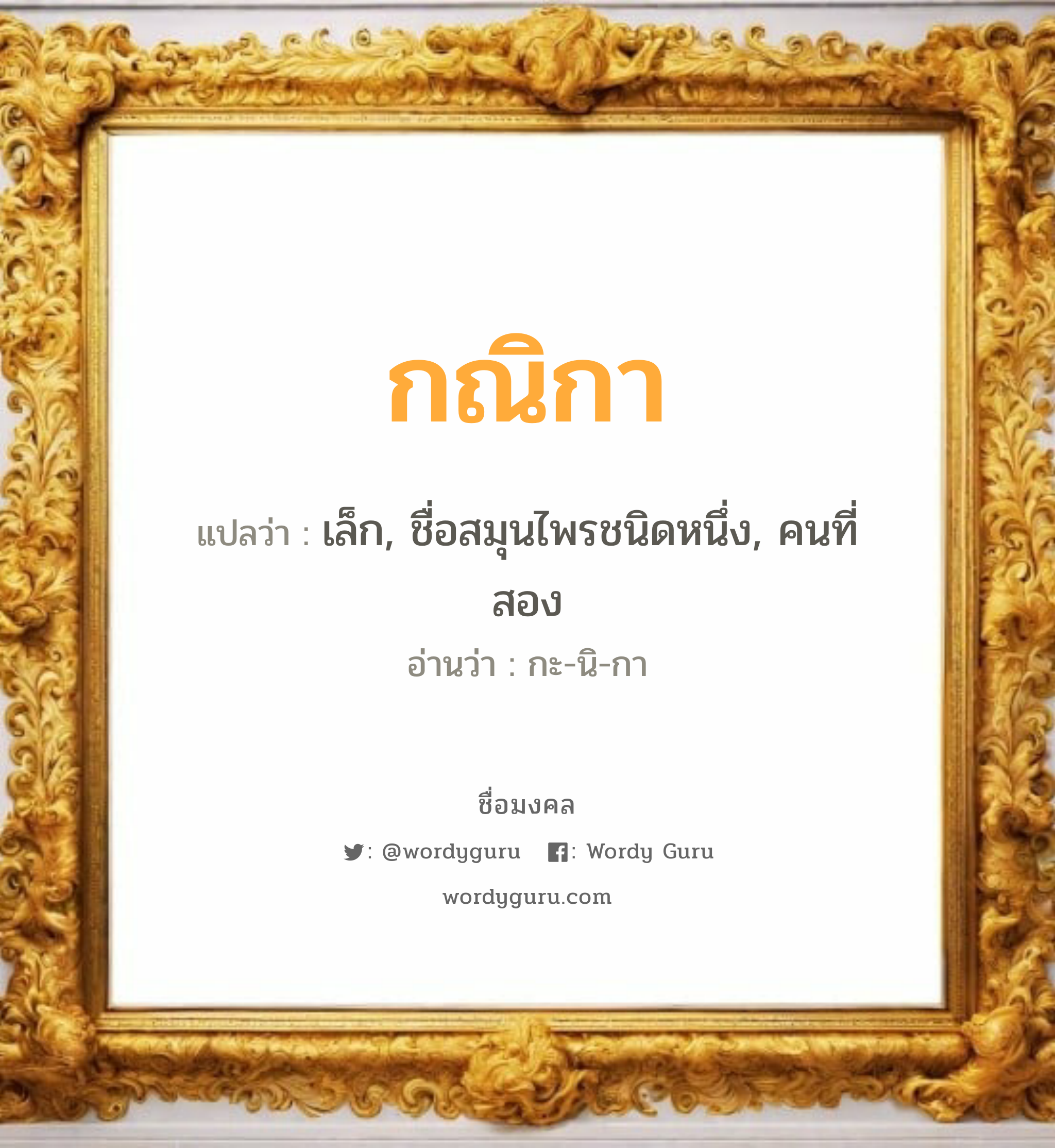 กณิกา แปลว่า? เกิดวันพุธกลางวัน, เล็ก, ชื่อสมุนไพรชนิดหนึ่ง, คนที่สอง กะ-นิ-กา เพศ เหมาะกับ ผู้หญิง, ลูกสาว หมวด วันมงคล วันพุธกลางวัน, วันพุธกลางคืน, วันพฤหัสบดี, วันศุกร์, วันอาทิตย์