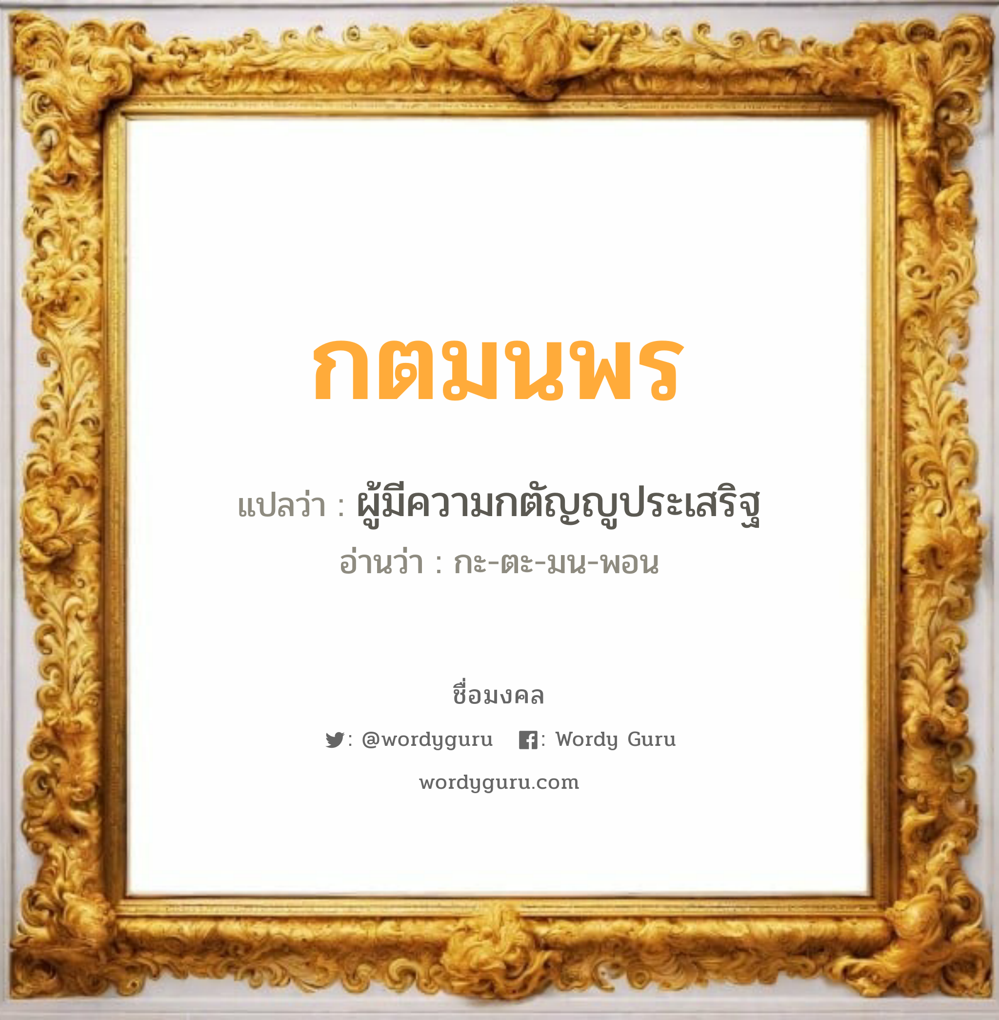 กตมนพร แปลว่า? วิเคราะห์ชื่อ กตมนพร, ชื่อมงคล กตมนพร แปลว่า ผู้มีความกตัญญูประเสริฐ อ่านว่า กะ-ตะ-มน-พอน เพศ เหมาะกับ ผู้หญิง, ลูกสาว หมวด วันมงคล วันจันทร์, วันพุธกลางวัน, วันเสาร์, วันอาทิตย์