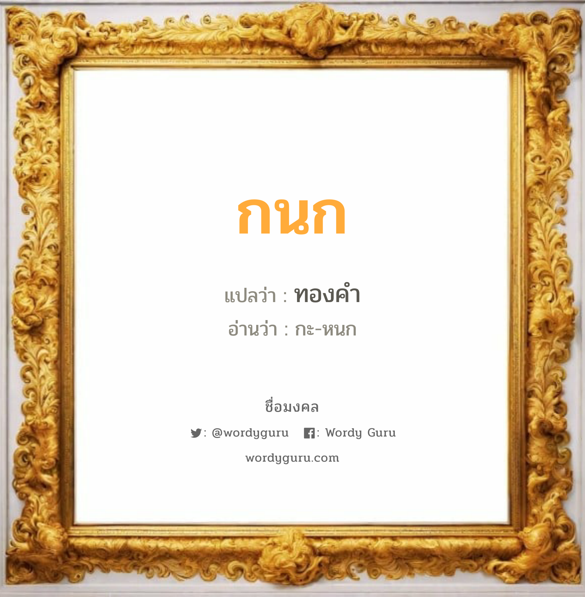 กนก แปลว่า? เกิดวันจันทร์, ทองคำ กะ-หนก เพศ เหมาะกับ ผู้หญิง, ผู้ชาย, ลูกสาว, ลูกชาย หมวด วันมงคล วันจันทร์, วันพุธกลางวัน, วันพุธกลางคืน, วันศุกร์, วันเสาร์, วันอาทิตย์