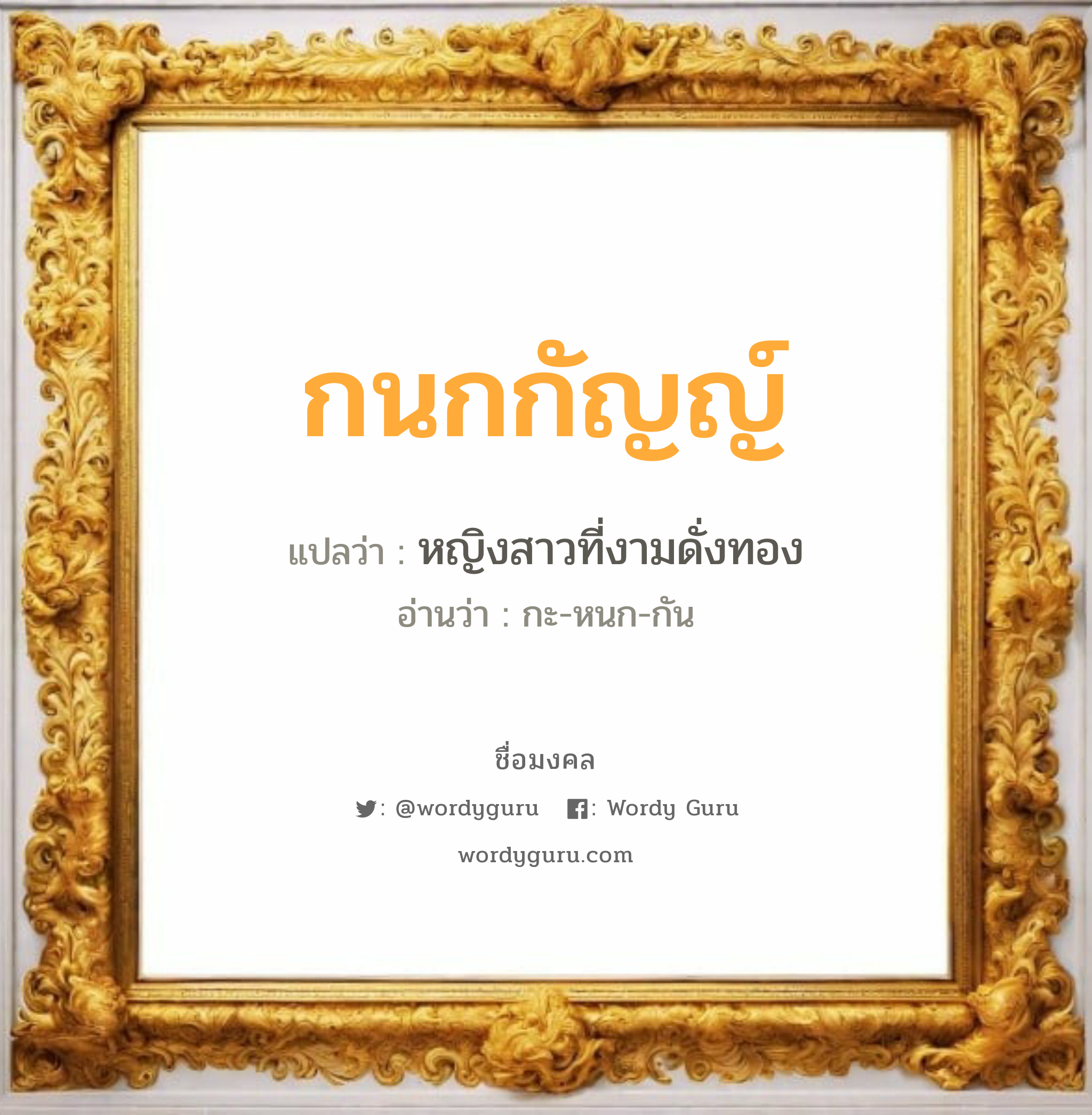 กนกกัญญ์ แปลว่า? เกิดวันจันทร์, หญิงสาวที่งามดั่งทอง กะ-หนก-กัน เพศ เหมาะกับ ผู้หญิง, ลูกสาว หมวด วันมงคล วันจันทร์, วันพุธกลางคืน, วันศุกร์, วันเสาร์, วันอาทิตย์