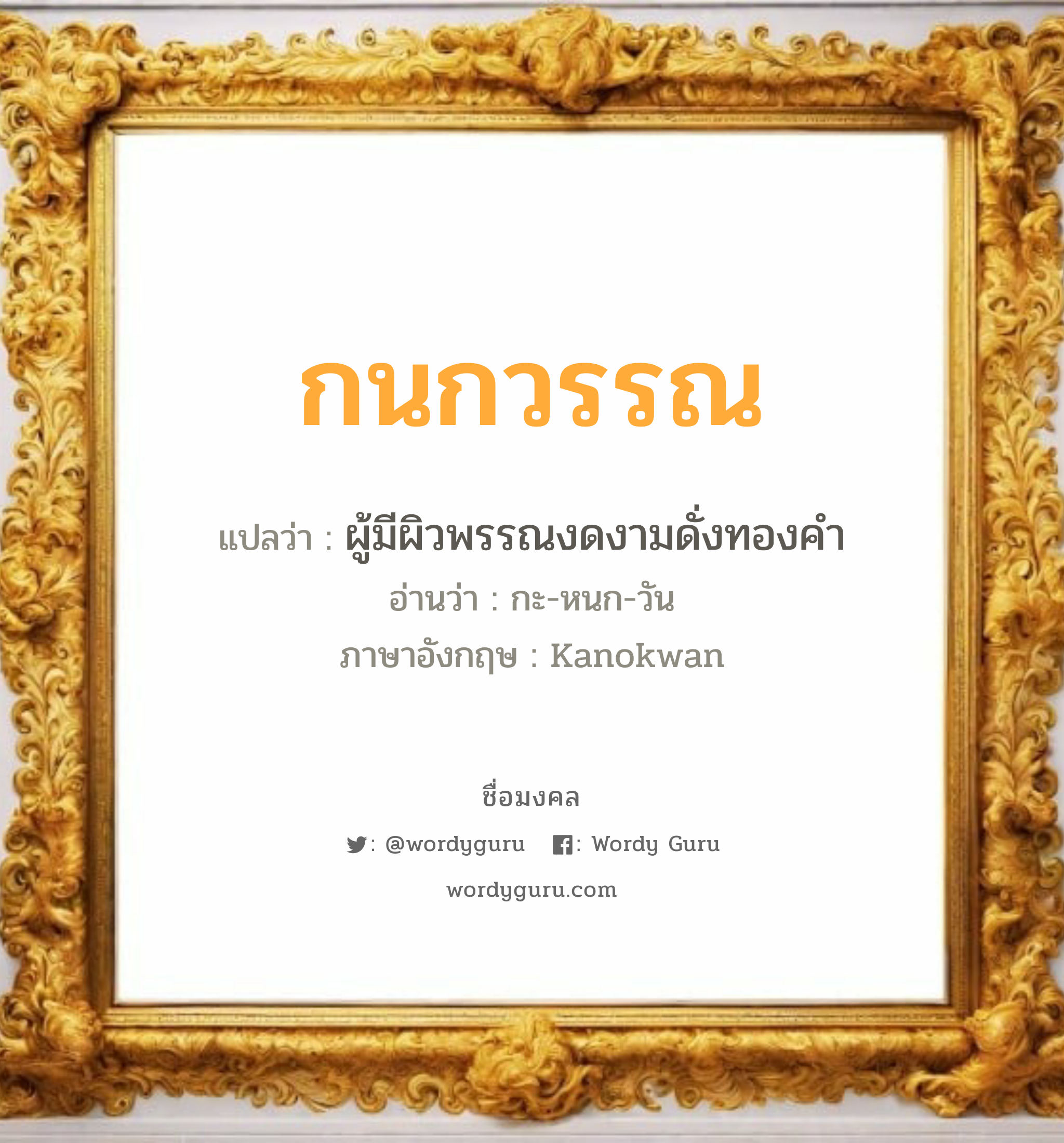 กนกวรรณ แปลว่า? วิเคราะห์ชื่อ กนกวรรณ, ชื่อมงคล กนกวรรณ แปลว่า ผู้มีผิวพรรณงดงามดั่งทองคำ อ่านว่า กะ-หนก-วัน ภาษาอังกฤษ Kanokwan เพศ เหมาะกับ ผู้หญิง, ลูกสาว หมวด วันมงคล วันจันทร์, วันพุธกลางวัน, วันพุธกลางคืน, วันอาทิตย์