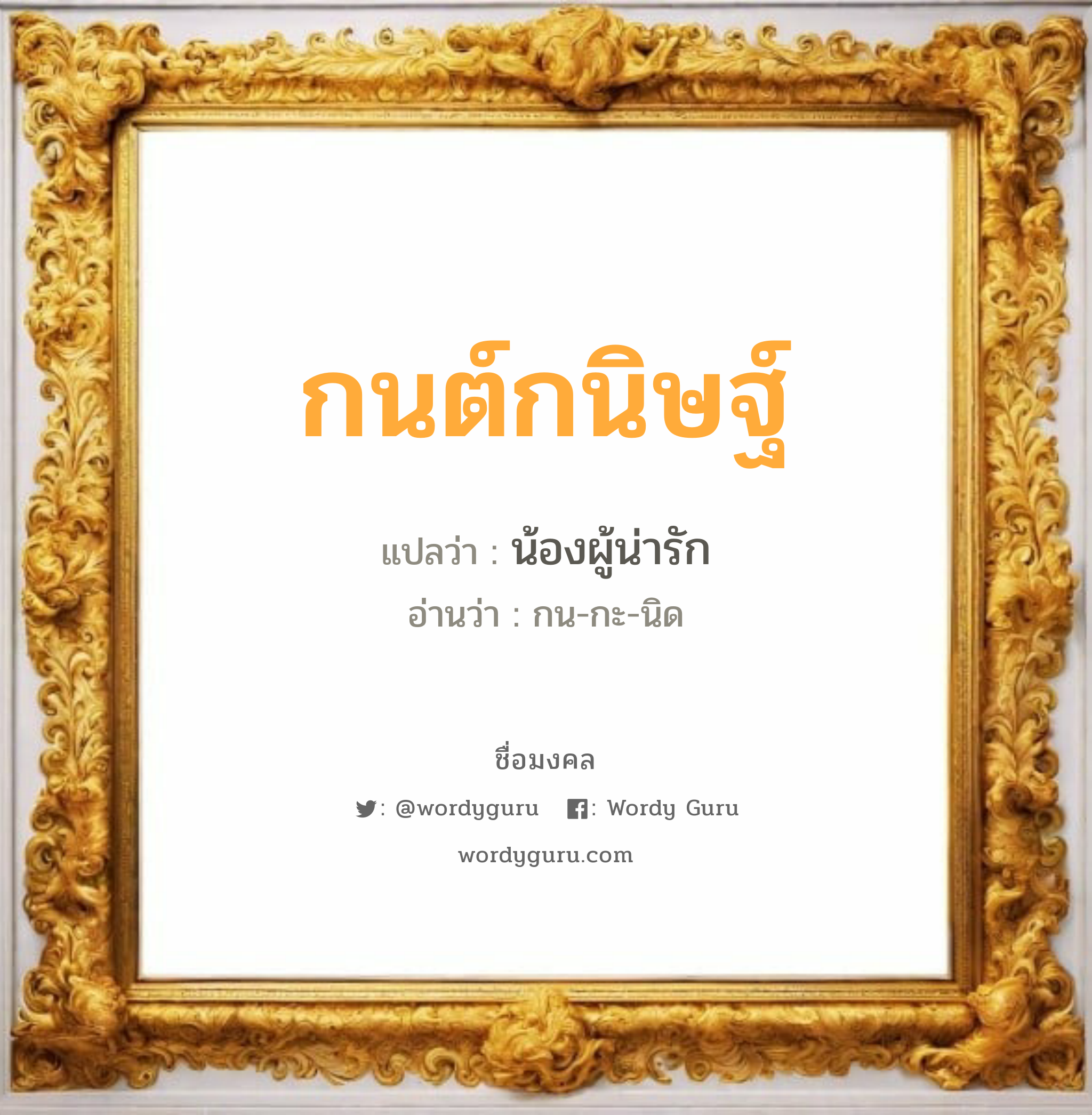 กนต์กนิษฐ์ แปลว่า? เกิดวันพุธกลางวัน, น้องผู้น่ารัก กน-กะ-นิด เพศ เหมาะกับ ผู้หญิง, ลูกสาว หมวด วันมงคล วันพุธกลางวัน, วันพุธกลางคืน, วันศุกร์