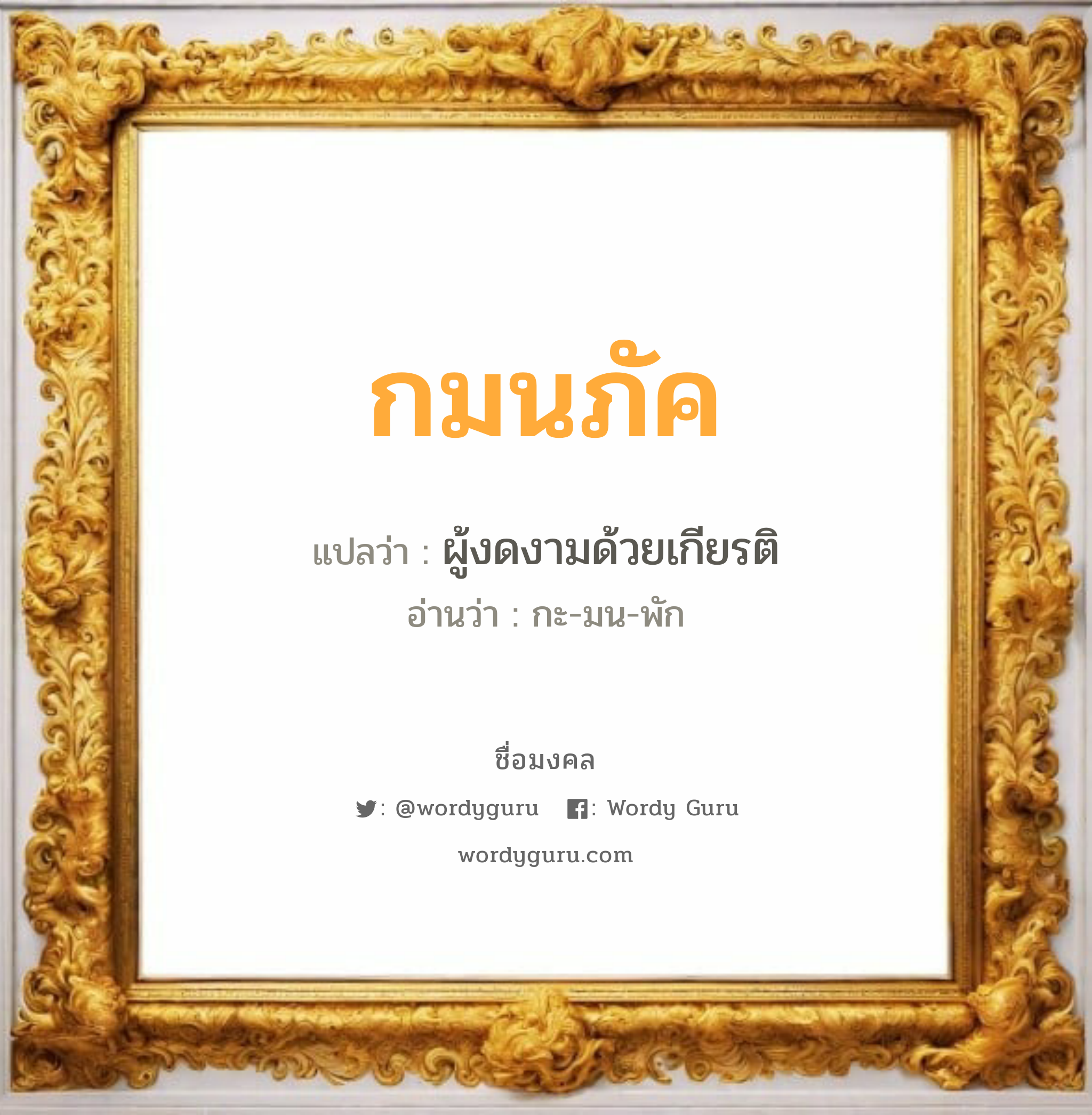 กมนภัค แปลว่า? วิเคราะห์ชื่อ กมนภัค, ชื่อมงคล กมนภัค แปลว่า ผู้งดงามด้วยเกียรติ อ่านว่า กะ-มน-พัก เพศ เหมาะกับ ผู้หญิง, ลูกสาว หมวด วันมงคล วันจันทร์, วันพุธกลางวัน, วันศุกร์, วันเสาร์, วันอาทิตย์