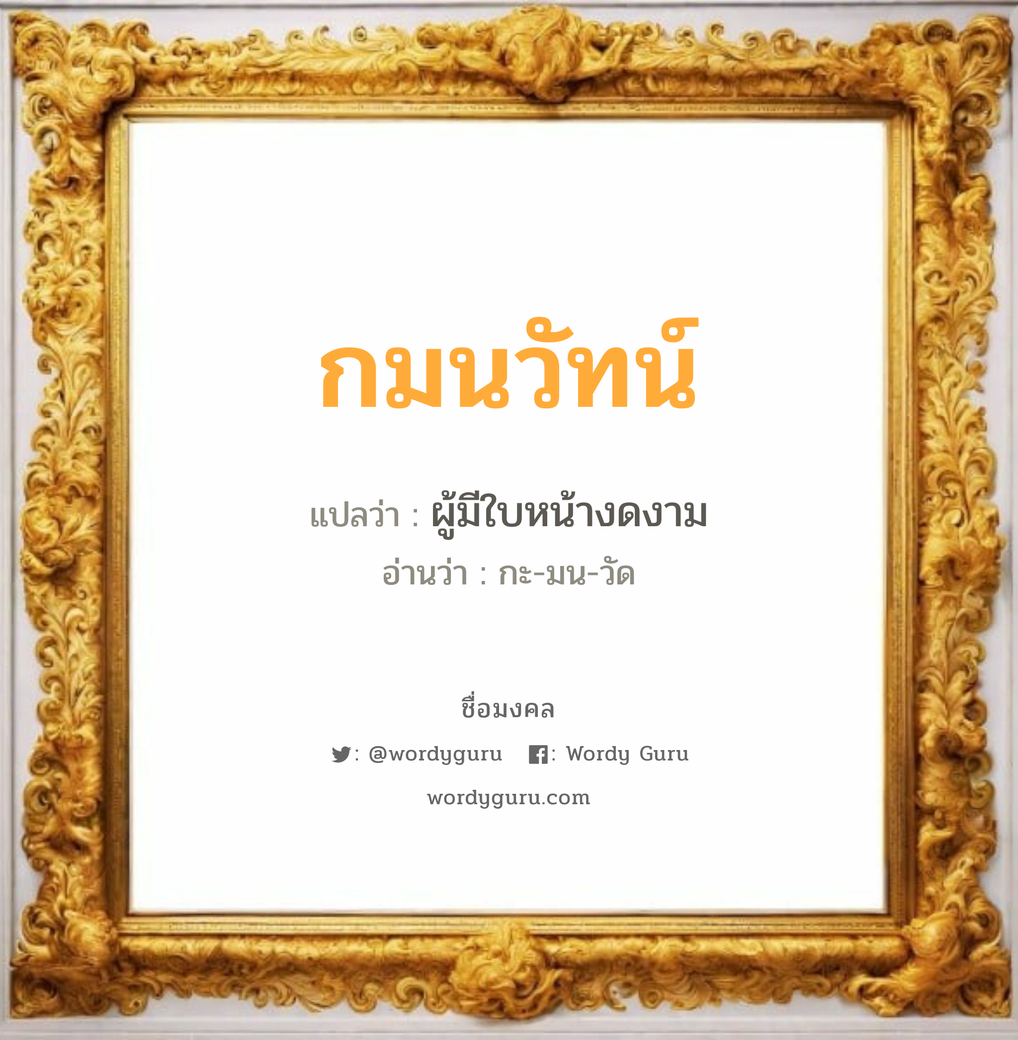 กมนวัทน์ แปลว่า? วิเคราะห์ชื่อ กมนวัทน์, ชื่อมงคล กมนวัทน์ แปลว่า ผู้มีใบหน้างดงาม อ่านว่า กะ-มน-วัด เพศ เหมาะกับ ผู้ชาย, ลูกชาย หมวด วันมงคล วันจันทร์, วันพุธกลางวัน, วันเสาร์, วันอาทิตย์