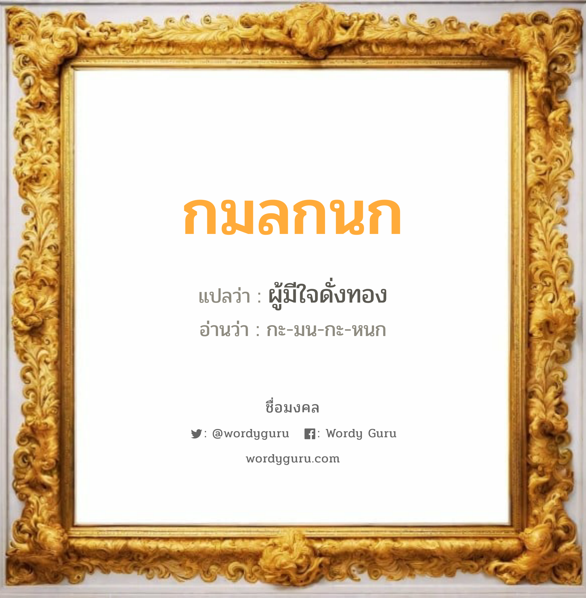 กมลกนก แปลว่า? เกิดวันจันทร์, ผู้มีใจดั่งทอง กะ-มน-กะ-หนก เพศ เหมาะกับ ผู้หญิง, ลูกสาว หมวด วันมงคล วันจันทร์, วันพุธกลางวัน, วันเสาร์, วันอาทิตย์