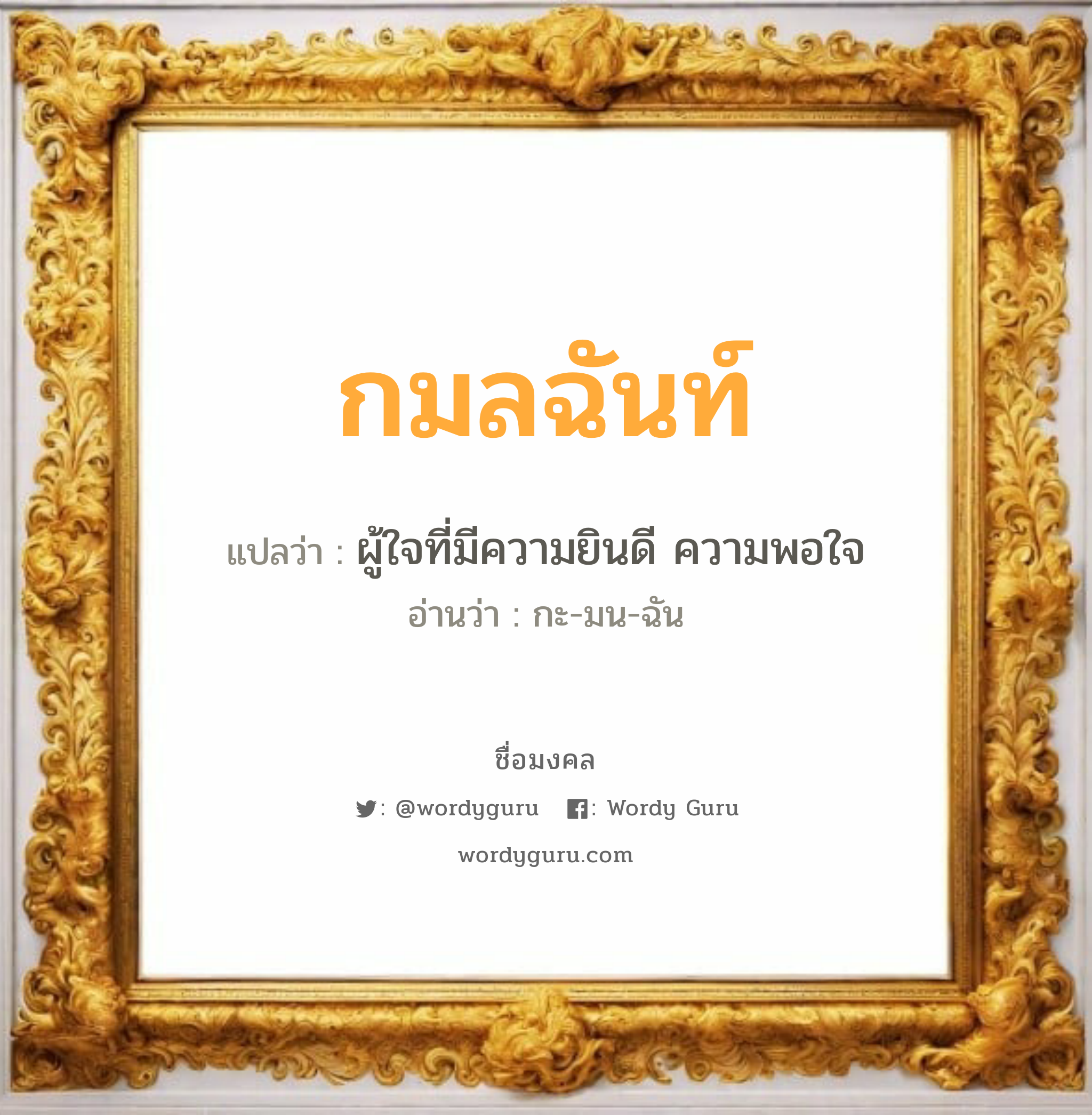 กมลฉันท์ แปลว่า? วิเคราะห์ชื่อ กมลฉันท์, ชื่อมงคล กมลฉันท์ แปลว่า ผู้ใจที่มีความยินดี ความพอใจ อ่านว่า กะ-มน-ฉัน เพศ เหมาะกับ ผู้หญิง, ลูกสาว หมวด วันมงคล วันจันทร์, วันเสาร์, วันอาทิตย์