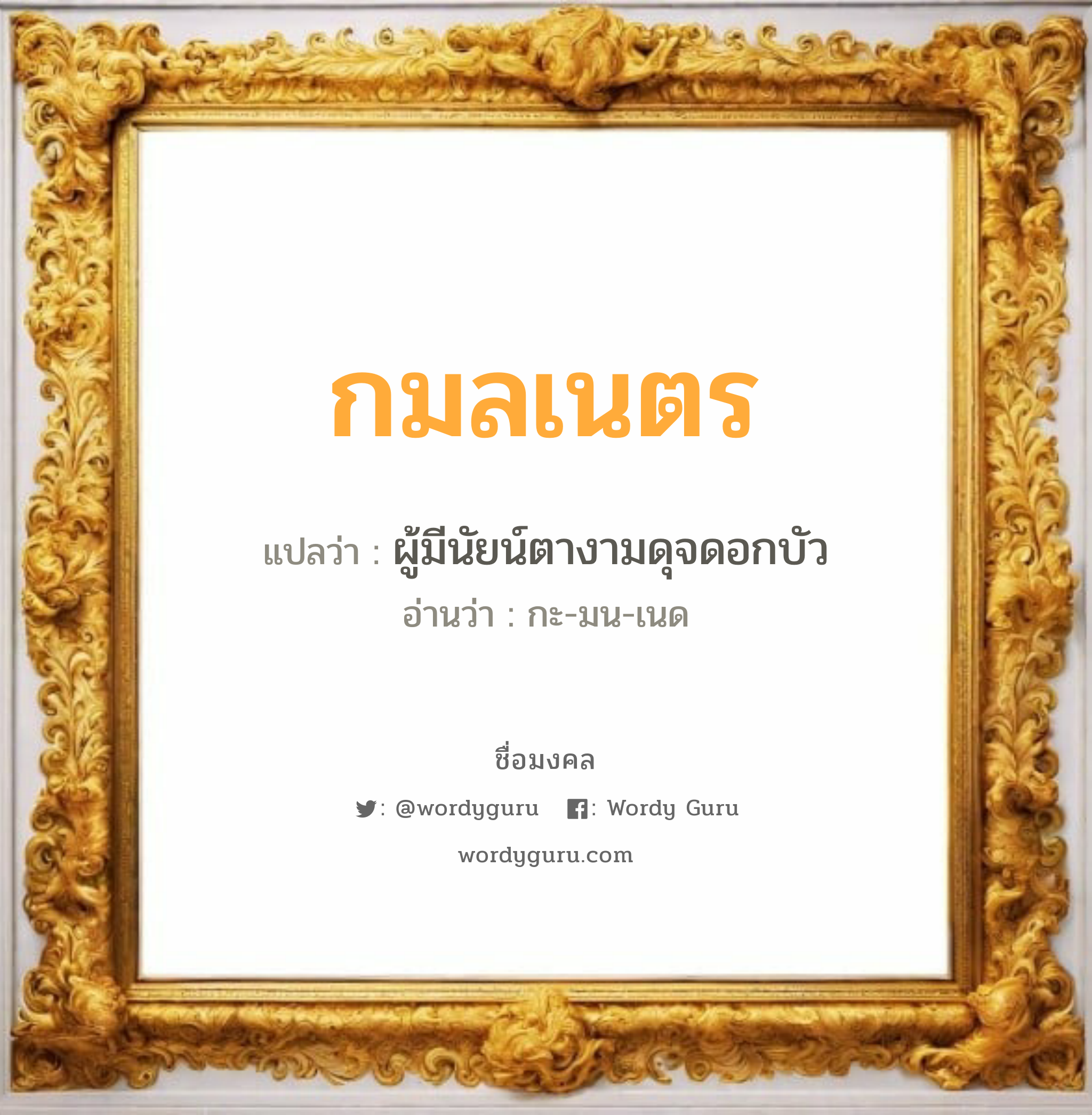 กมลเนตร แปลว่า? วิเคราะห์ชื่อ กมลเนตร, ชื่อมงคล กมลเนตร แปลว่า ผู้มีนัยน์ตางามดุจดอกบัว อ่านว่า กะ-มน-เนด เพศ เหมาะกับ ผู้หญิง, ลูกสาว หมวด วันมงคล วันพุธกลางวัน, วันเสาร์, วันอาทิตย์