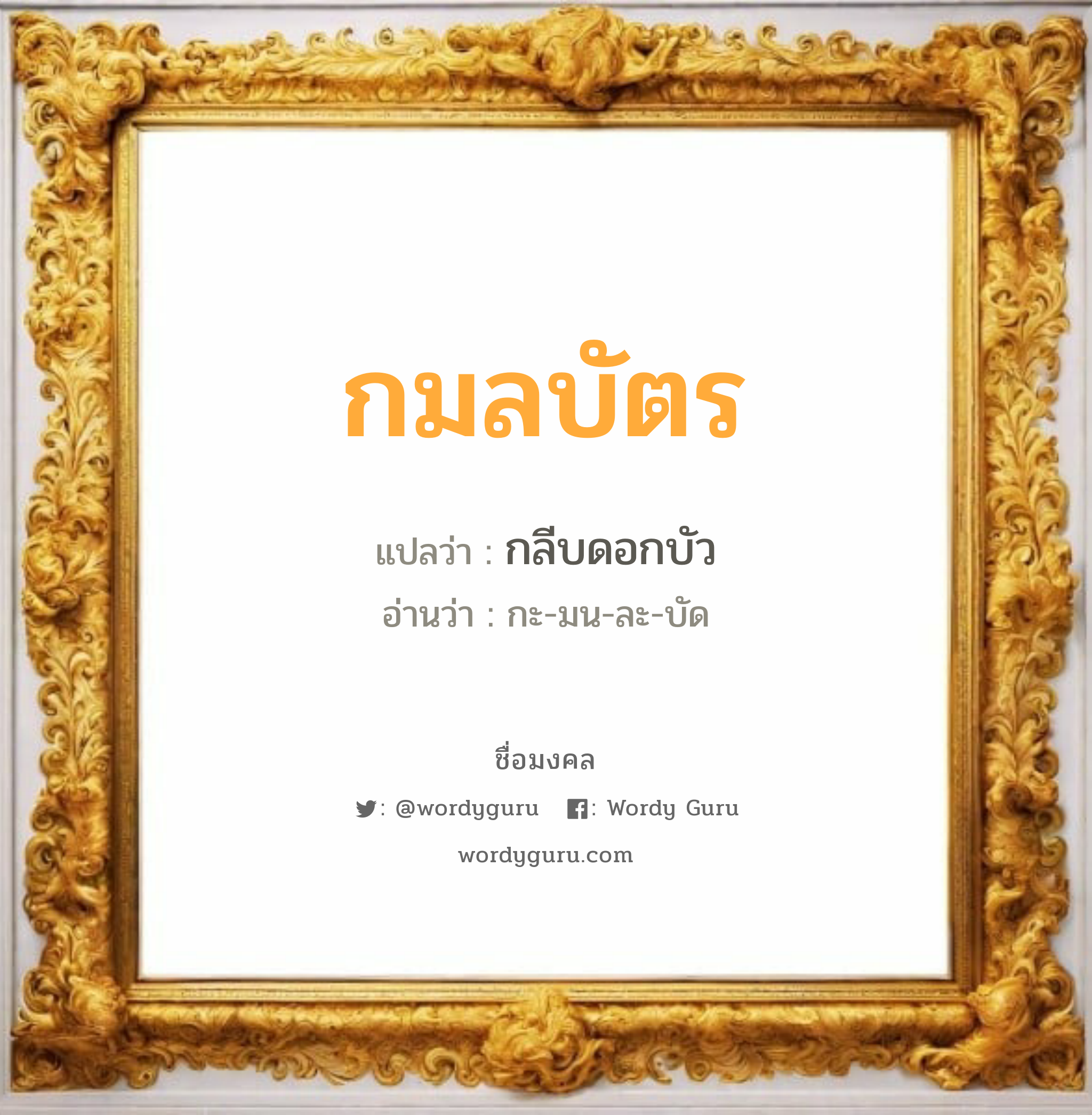 กมลบัตร แปลว่า? วิเคราะห์ชื่อ กมลบัตร, ชื่อมงคล กมลบัตร แปลว่า กลีบดอกบัว อ่านว่า กะ-มน-ละ-บัด เพศ เหมาะกับ ผู้หญิง, ผู้ชาย, ลูกสาว, ลูกชาย หมวด วันมงคล วันจันทร์, วันพุธกลางวัน, วันเสาร์, วันอาทิตย์