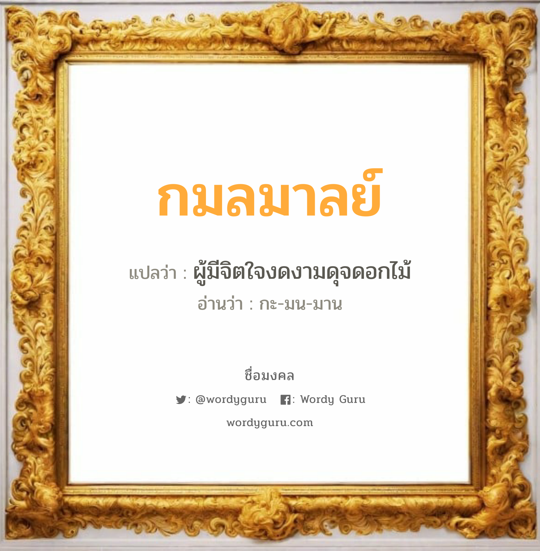 กมลมาลย์ แปลว่า? วิเคราะห์ชื่อ กมลมาลย์, ชื่อมงคล กมลมาลย์ แปลว่า ผู้มีจิตใจงดงามดุจดอกไม้ อ่านว่า กะ-มน-มาน เพศ เหมาะกับ ผู้หญิง, ลูกสาว หมวด วันมงคล วันพุธกลางวัน, วันพฤหัสบดี, วันเสาร์, วันอาทิตย์