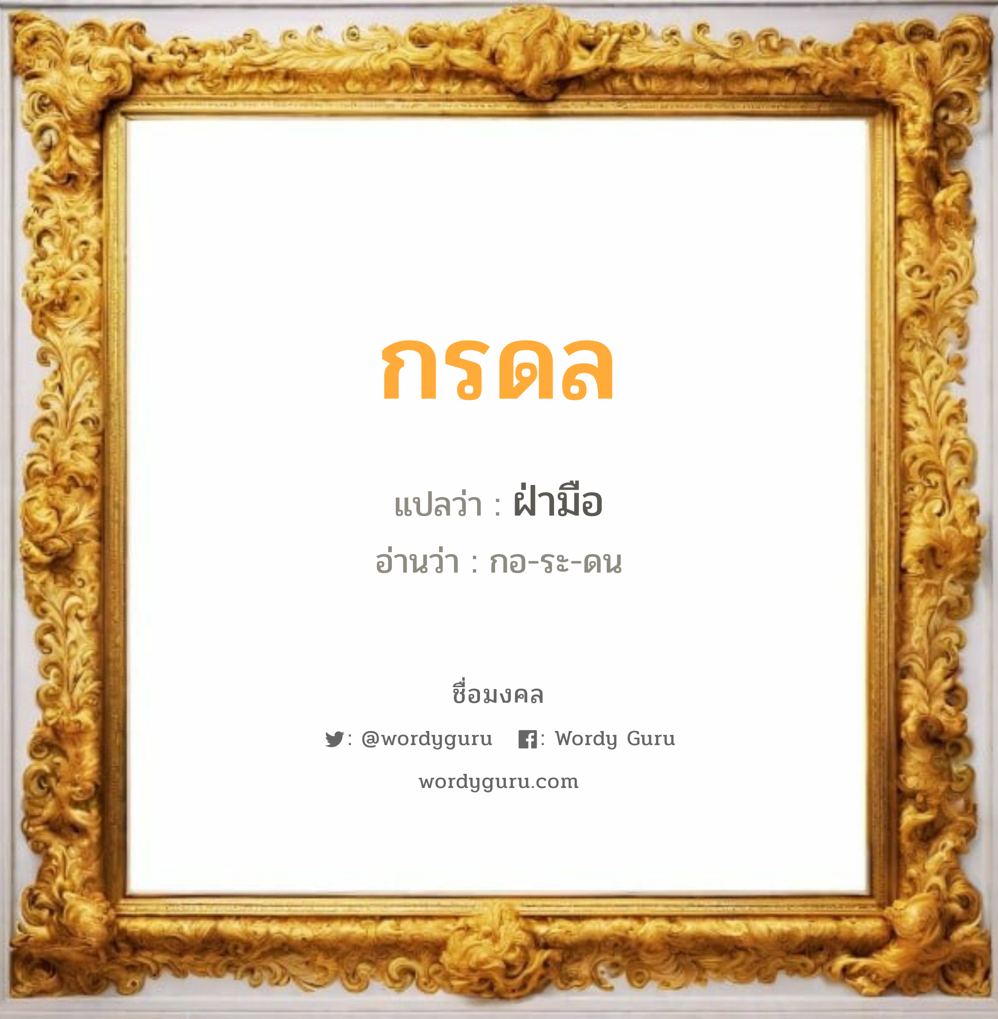 กรดล แปลว่า? วิเคราะห์ชื่อ กรดล, ชื่อมงคล กรดล แปลว่า ฝ่ามือ อ่านว่า กอ-ระ-ดน เพศ เหมาะกับ ผู้ชาย, ลูกชาย หมวด วันมงคล วันจันทร์, วันพุธกลางวัน, วันพุธกลางคืน, วันเสาร์, วันอาทิตย์