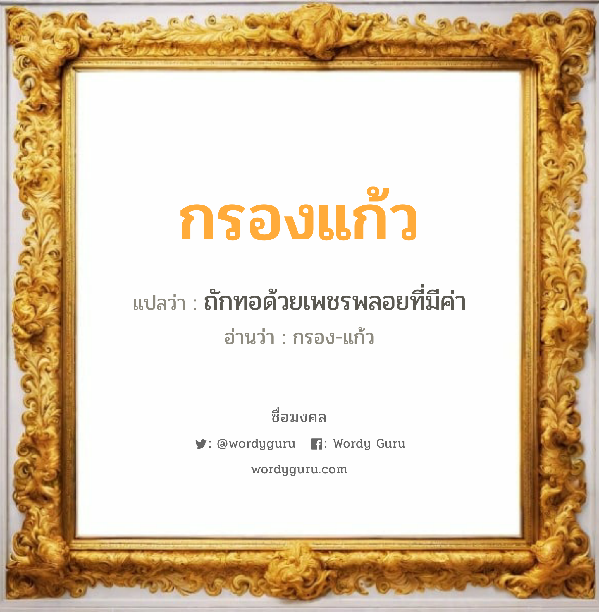 กรองแก้ว แปลว่า? เกิดวันพุธกลางวัน, ถักทอด้วยเพชรพลอยที่มีค่า กรอง-แก้ว เพศ เหมาะกับ ผู้หญิง, ลูกสาว หมวด วันมงคล วันพุธกลางวัน, วันพุธกลางคืน, วันพฤหัสบดี, วันเสาร์, วันอาทิตย์