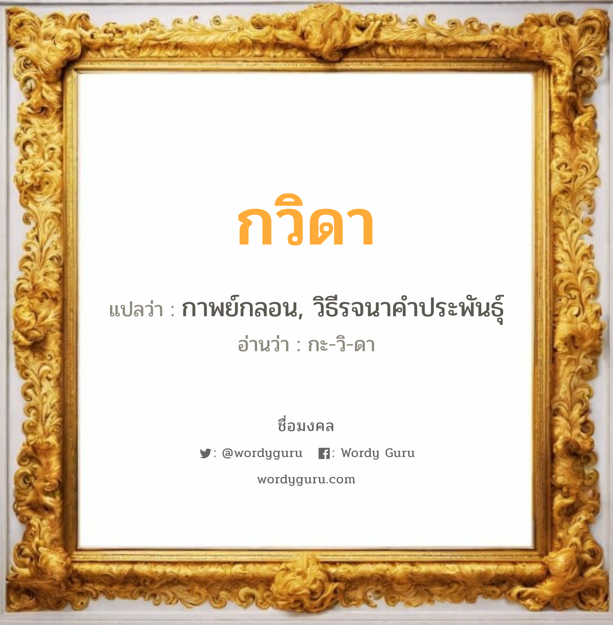 กวิดา แปลว่า? สำหรับคนเกิดวันเสาร์, ชื่อมงคล กวิดา วิเคราะห์ชื่อ กวิดา แปลว่า กาพย์กลอน, วิธีรจนาคำประพันธุ์ อ่านว่า กะ-วิ-ดา เพศ เหมาะกับ ผู้หญิง, ลูกสาว หมวด วันมงคล วันพุธกลางวัน, วันพุธกลางคืน, วันเสาร์, วันอาทิตย์