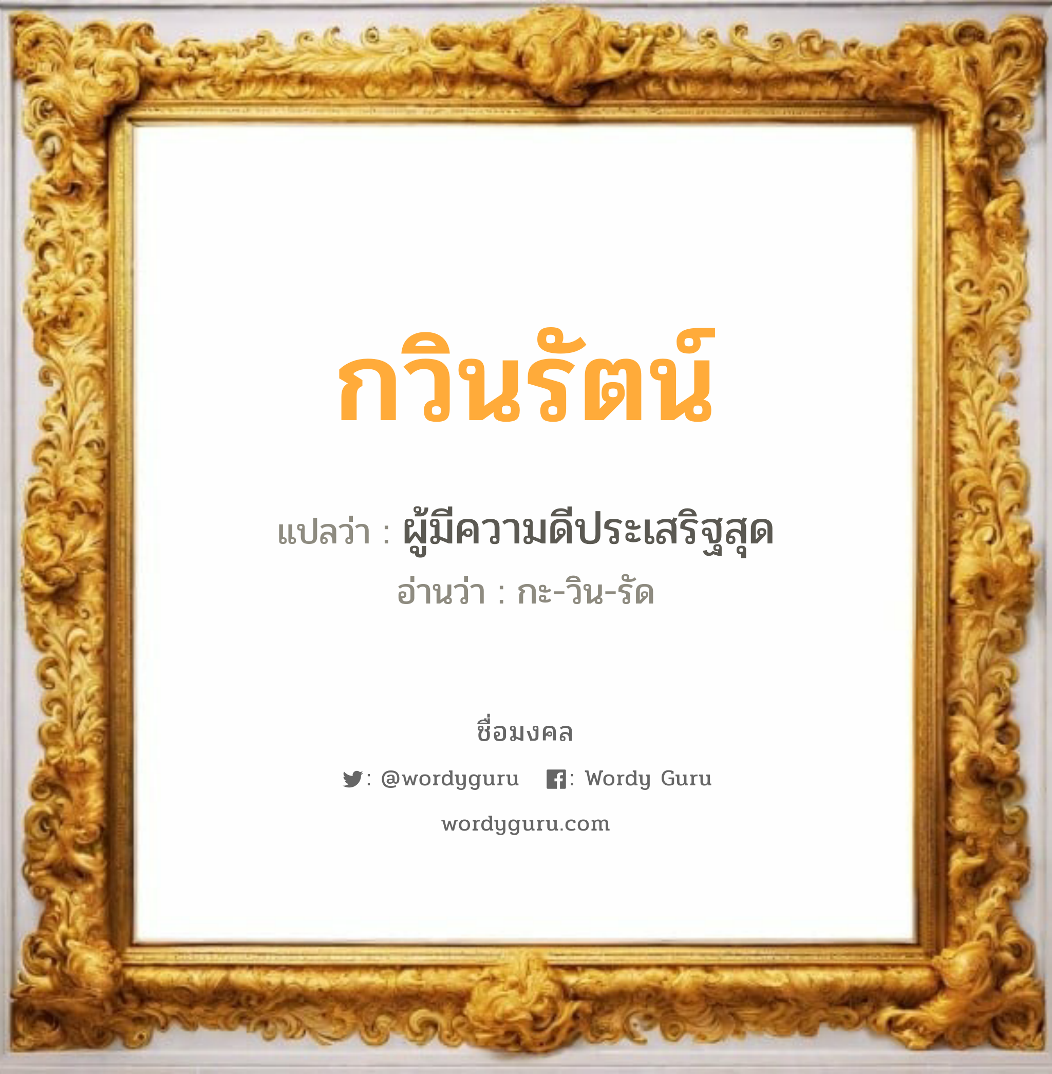 กวินรัตน์ แปลว่า? เกิดวันพุธกลางวัน, ผู้มีความดีประเสริฐสุด กะ-วิน-รัด เพศ เหมาะกับ ผู้หญิง, ลูกสาว หมวด วันมงคล วันพุธกลางวัน, วันพุธกลางคืน, วันเสาร์, วันอาทิตย์