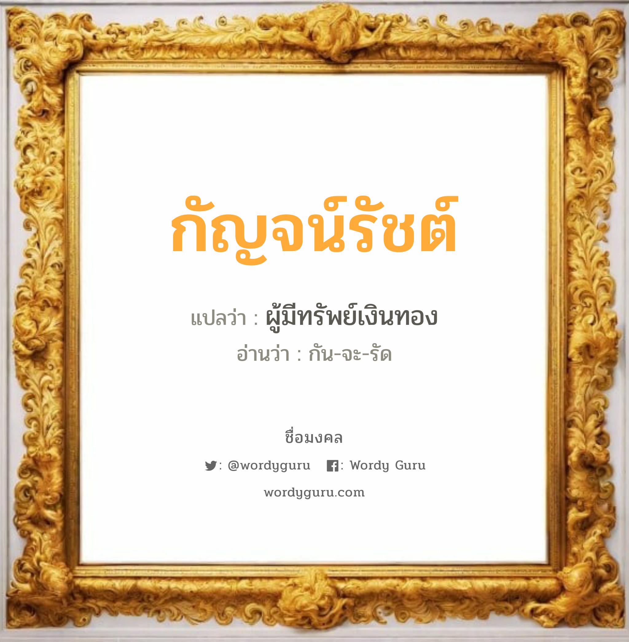 กัญจน์รัชต์ แปลว่า? วิเคราะห์ชื่อ กัญจน์รัชต์, ชื่อมงคล กัญจน์รัชต์ แปลว่า ผู้มีทรัพย์เงินทอง อ่านว่า กัน-จะ-รัด เพศ เหมาะกับ ผู้หญิง, ลูกสาว หมวด วันมงคล วันจันทร์, วันพุธกลางคืน, วันเสาร์, วันอาทิตย์