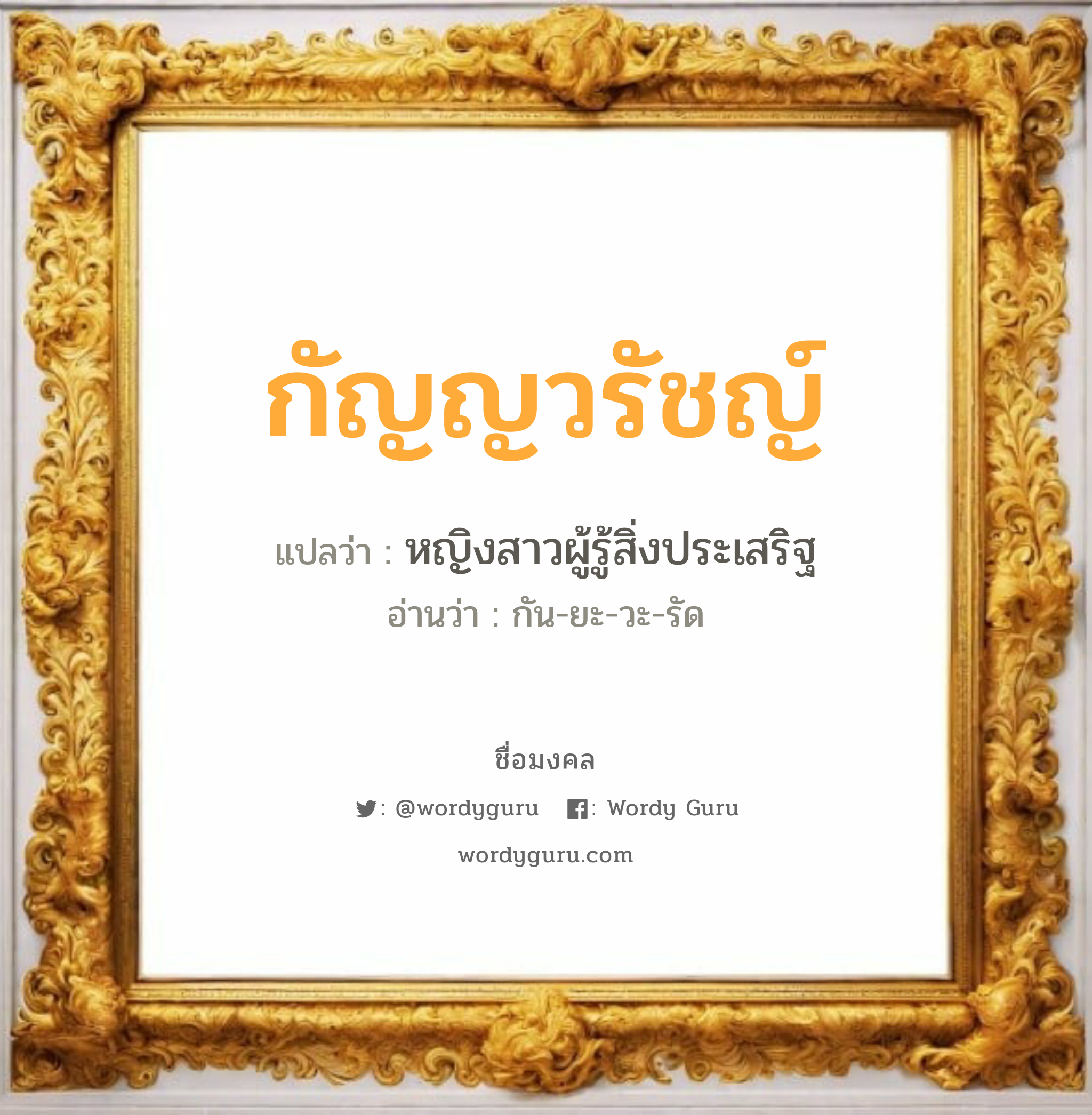 กัญญวรัชญ์ แปลว่า? วิเคราะห์ชื่อ กัญญวรัชญ์, ชื่อมงคล กัญญวรัชญ์ แปลว่า หญิงสาวผู้รู้สิ่งประเสริฐ อ่านว่า กัน-ยะ-วะ-รัด เพศ เหมาะกับ ผู้หญิง, ลูกสาว หมวด วันมงคล วันจันทร์, วันพุธกลางคืน, วันพฤหัสบดี, วันเสาร์, วันอาทิตย์