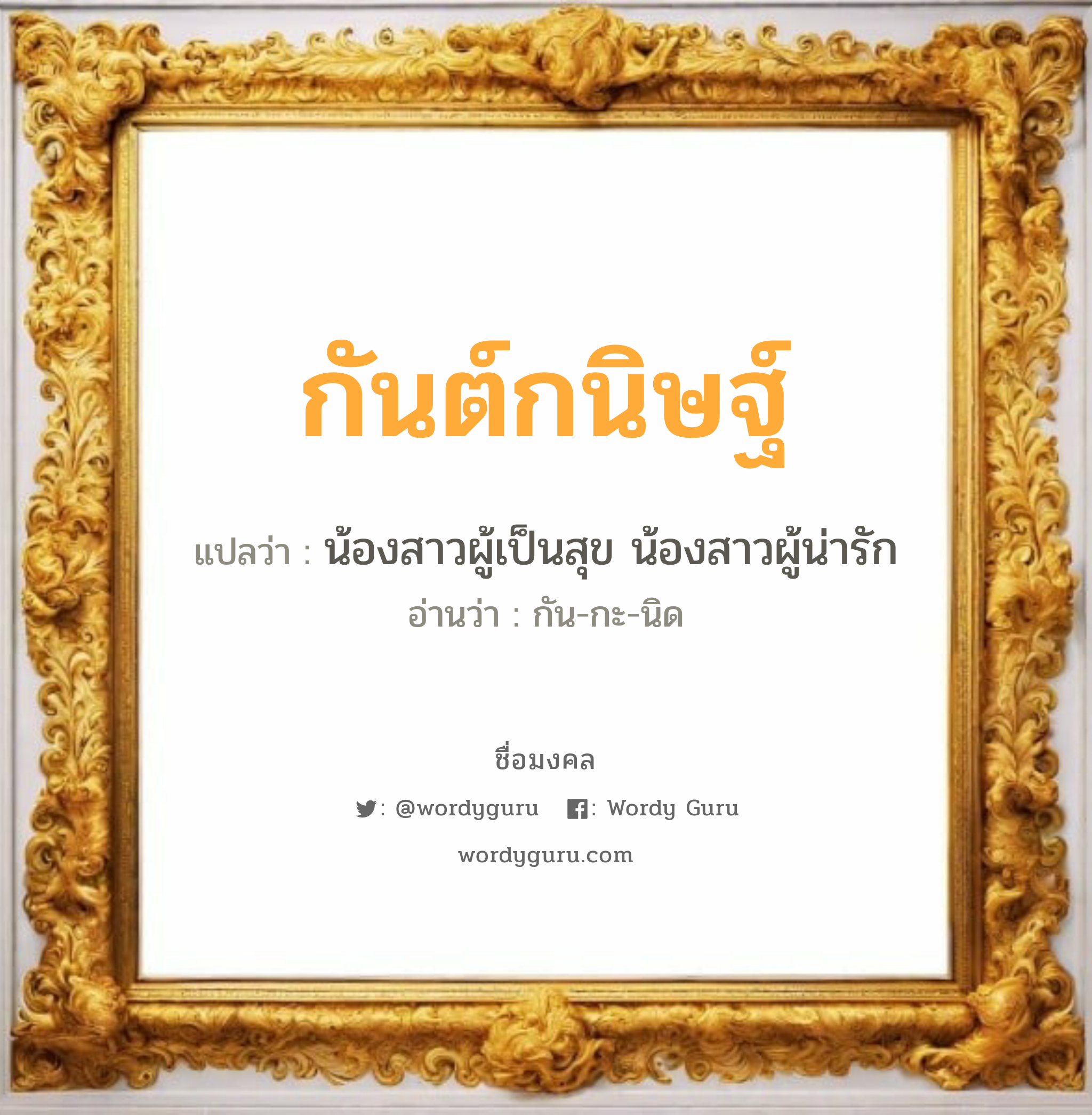 กันต์กนิษฐ์ แปลว่า? วิเคราะห์ชื่อ กันต์กนิษฐ์, ชื่อมงคล กันต์กนิษฐ์ แปลว่า น้องสาวผู้เป็นสุข น้องสาวผู้น่ารัก อ่านว่า กัน-กะ-นิด เพศ เหมาะกับ ผู้หญิง, ลูกสาว หมวด วันมงคล วันพุธกลางวัน, วันพุธกลางคืน, วันศุกร์