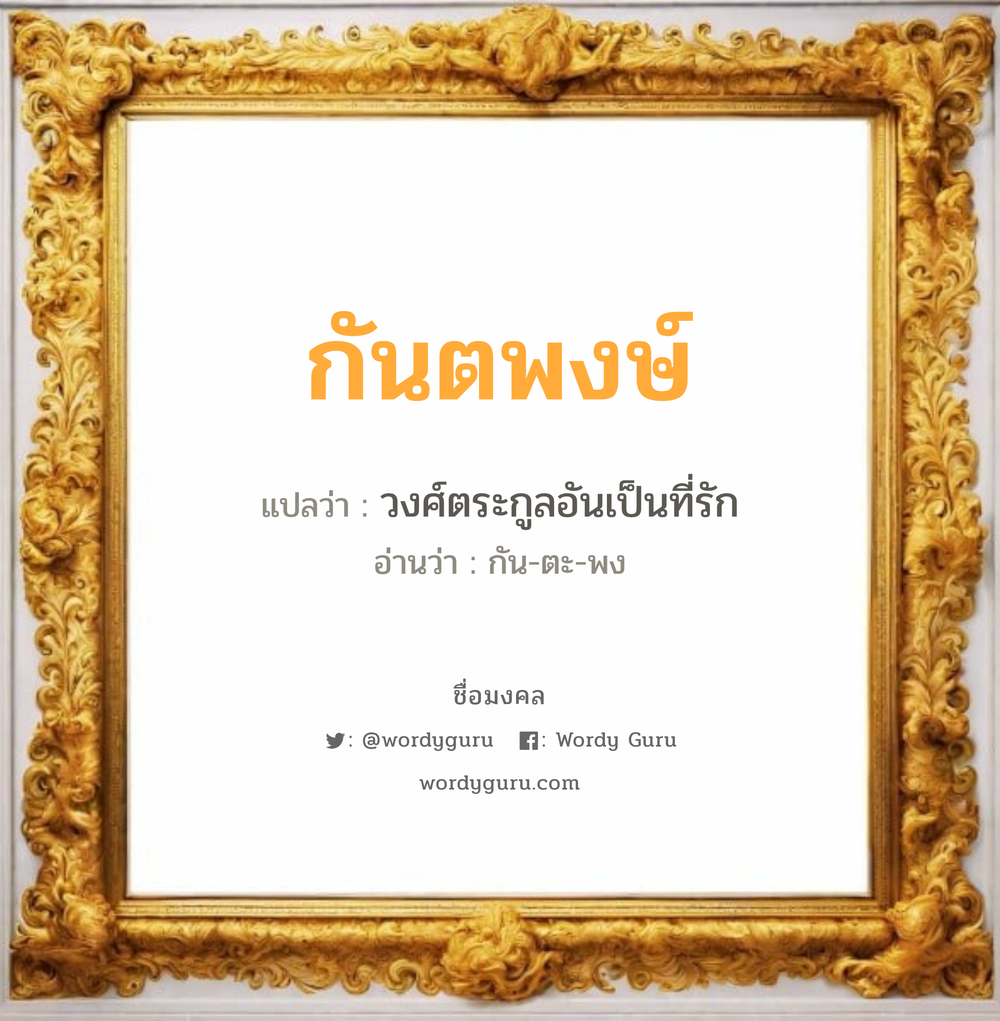 กันตพงษ์ แปลว่า? วิเคราะห์ชื่อ กันตพงษ์, ชื่อมงคล กันตพงษ์ แปลว่า วงศ์ตระกูลอันเป็นที่รัก อ่านว่า กัน-ตะ-พง เพศ เหมาะกับ ผู้ชาย, ลูกชาย หมวด วันมงคล วันจันทร์, วันพุธกลางวัน, วันศุกร์, วันเสาร์