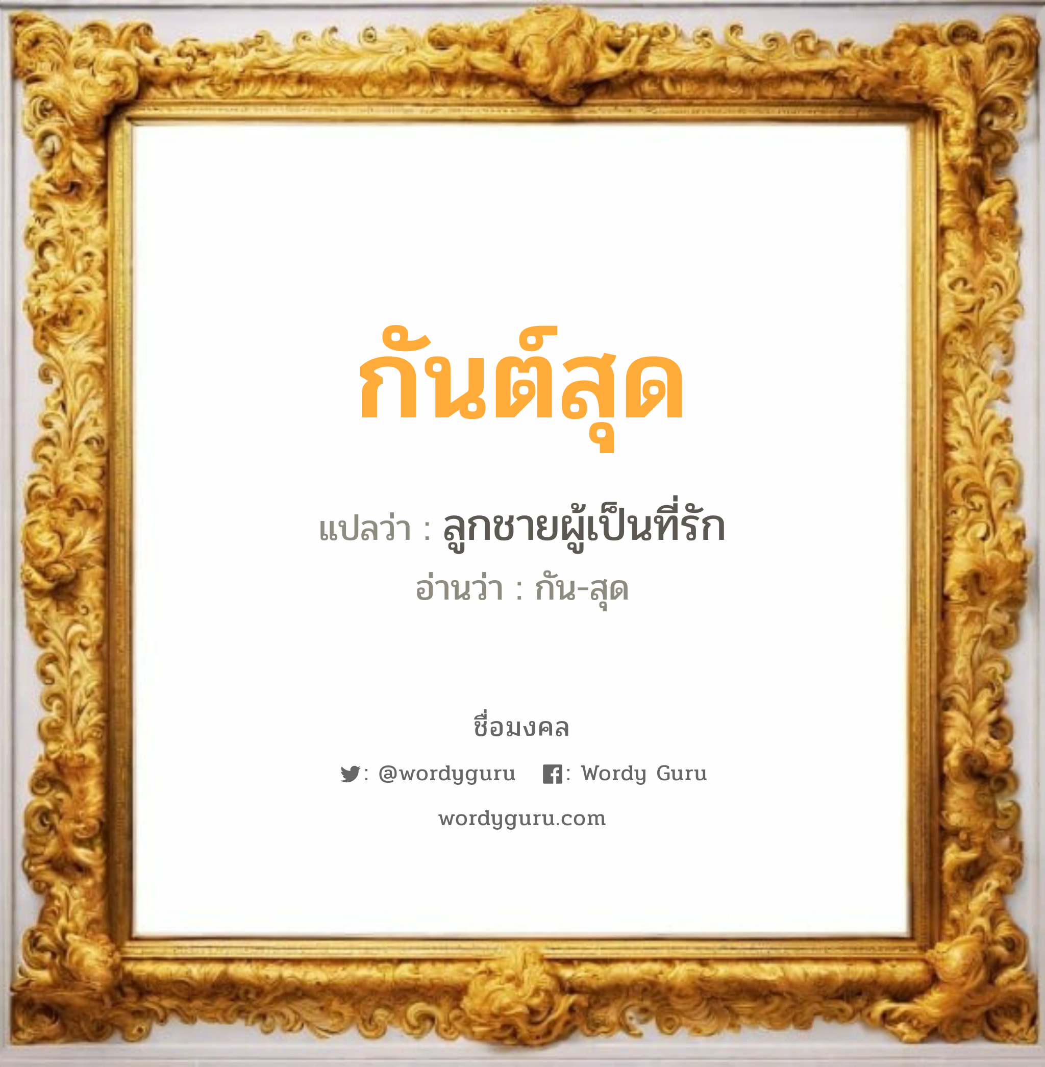 กันต์สุด แปลว่า? วิเคราะห์ชื่อ กันต์สุด, ชื่อมงคล กันต์สุด แปลว่า ลูกชายผู้เป็นที่รัก อ่านว่า กัน-สุด เพศ เหมาะกับ ผู้ชาย, ลูกชาย หมวด วันมงคล วันพุธกลางวัน, วันพุธกลางคืน, วันศุกร์, วันเสาร์