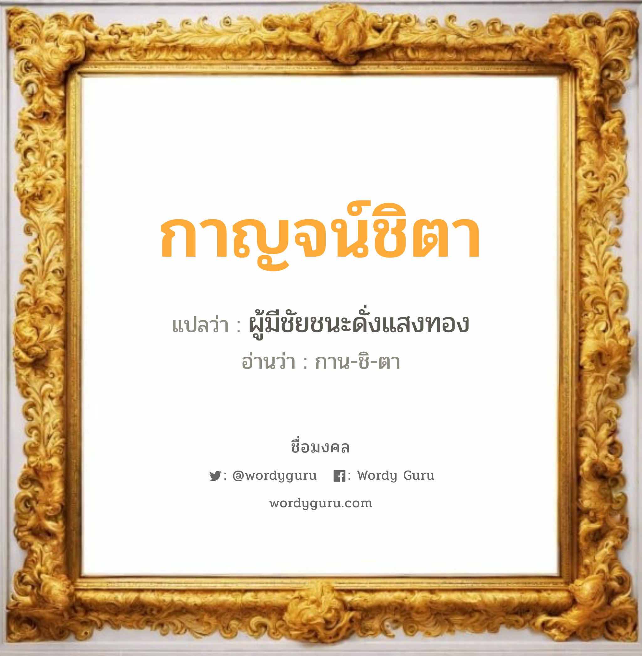 กาญจน์ชิตา แปลว่า? วิเคราะห์ชื่อ กาญจน์ชิตา, ชื่อมงคล กาญจน์ชิตา แปลว่า ผู้มีชัยชนะดั่งแสงทอง อ่านว่า กาน-ชิ-ตา เพศ เหมาะกับ ผู้หญิง, ลูกสาว หมวด วันมงคล วันพุธกลางคืน, วันศุกร์, วันเสาร์, วันอาทิตย์