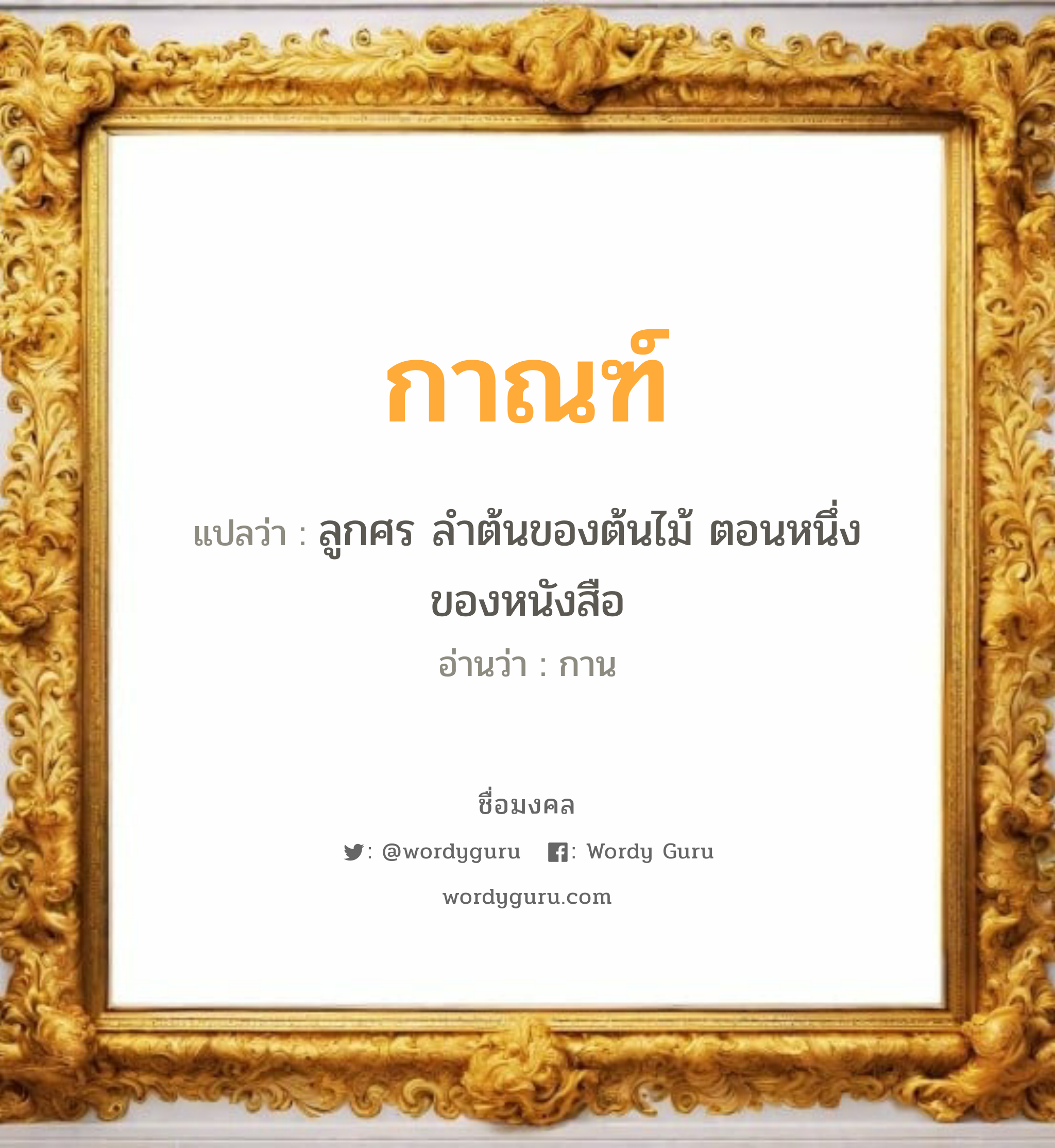 กาณฑ์ แปลว่า? เกิดวันพุธกลางวัน, ลูกศร ลำต้นของต้นไม้ ตอนหนึ่งของหนังสือ กาน เพศ เหมาะกับ ผู้หญิง, ผู้ชาย, ลูกสาว, ลูกชาย หมวด วันมงคล วันพุธกลางวัน, วันพุธกลางคืน, วันพฤหัสบดี, วันศุกร์, วันอาทิตย์