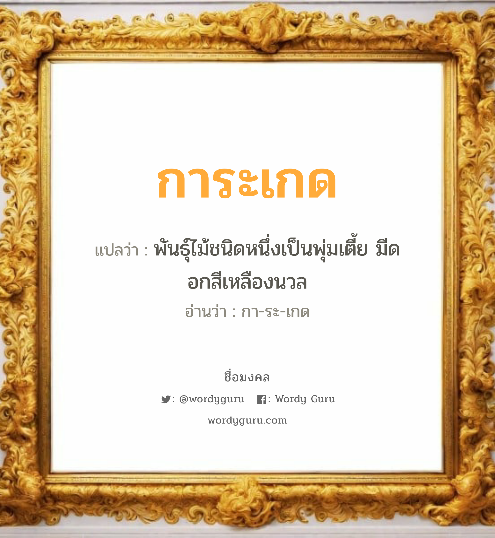 การะเกด แปลว่า? วิเคราะห์ชื่อ การะเกด, ชื่อมงคล การะเกด แปลว่า พันธุ์ไม้ชนิดหนึ่งเป็นพุ่มเตี้ย มีดอกสีเหลืองนวล อ่านว่า กา-ระ-เกด เพศ เหมาะกับ ผู้หญิง, ลูกสาว หมวด วันมงคล วันพุธกลางวัน, วันพุธกลางคืน, วันเสาร์, วันอาทิตย์