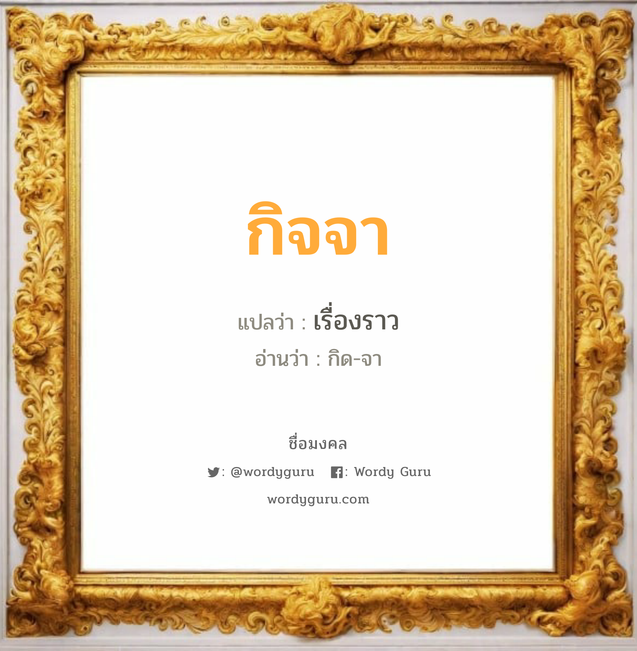 กิจจา แปลว่า? วิเคราะห์ชื่อ กิจจา, ชื่อมงคล กิจจา แปลว่า เรื่องราว อ่านว่า กิด-จา เพศ เหมาะกับ ผู้หญิง, ผู้ชาย, ลูกสาว, ลูกชาย หมวด วันมงคล วันพุธกลางคืน, วันพฤหัสบดี, วันศุกร์, วันเสาร์, วันอาทิตย์