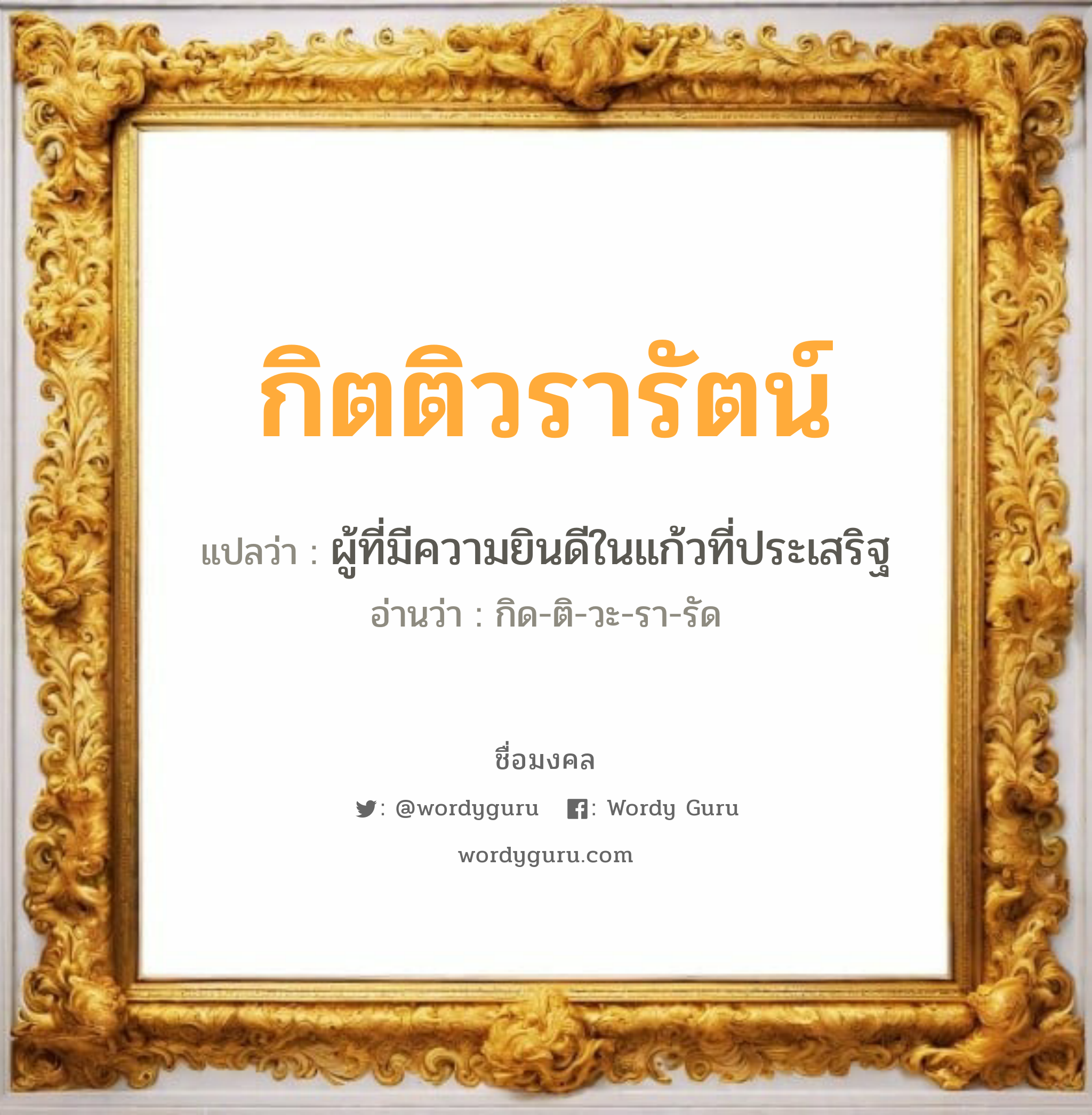 กิตติวรารัตน์ แปลว่า? วิเคราะห์ชื่อ กิตติวรารัตน์, ชื่อมงคล กิตติวรารัตน์ แปลว่า ผู้ที่มีความยินดีในแก้วที่ประเสริฐ อ่านว่า กิด-ติ-วะ-รา-รัด เพศ เหมาะกับ ผู้หญิง, ผู้ชาย, ลูกสาว, ลูกชาย หมวด วันมงคล วันพุธกลางวัน, วันพุธกลางคืน, วันเสาร์, วันอาทิตย์